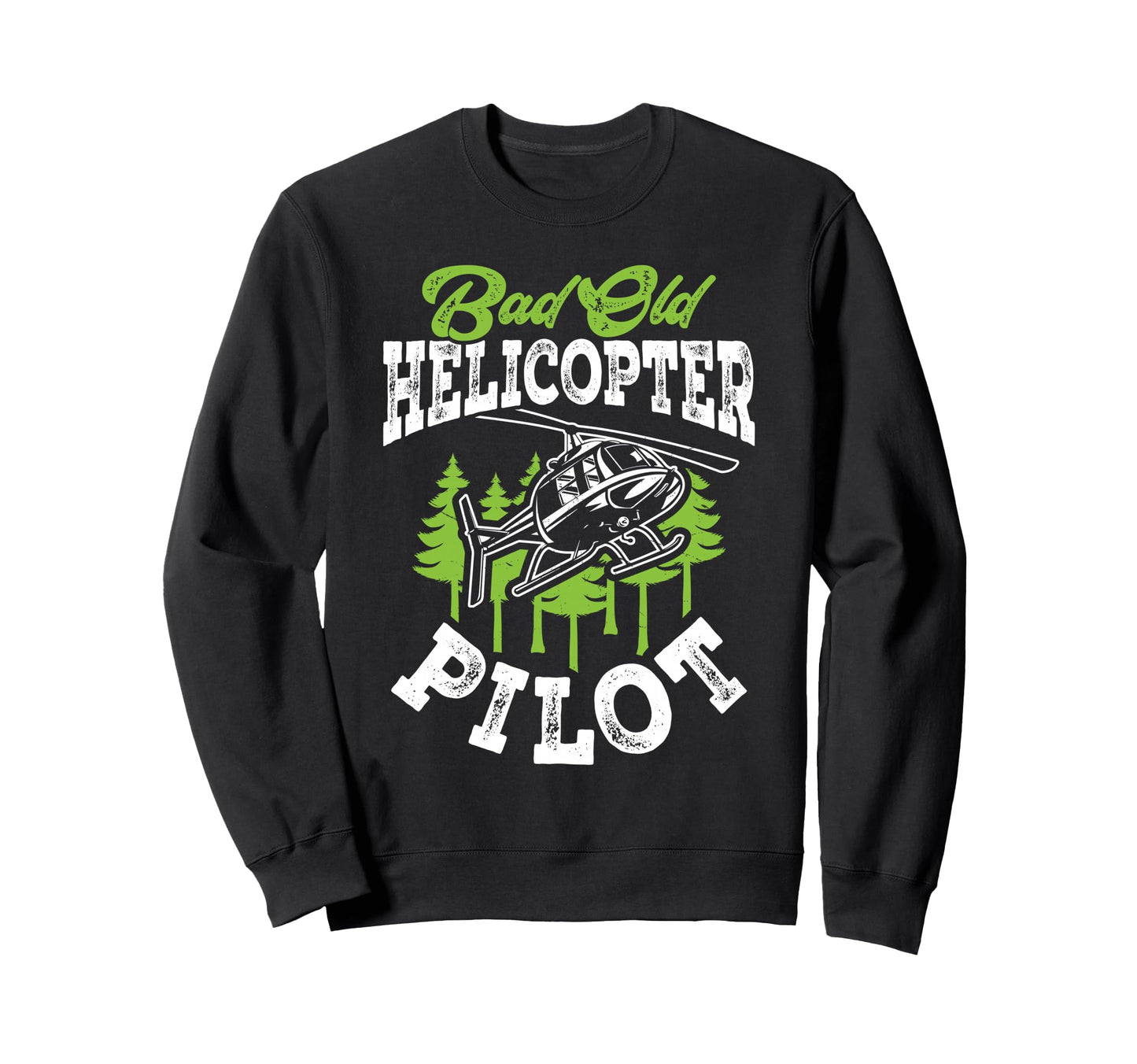 Bad Old Helicopter Pilot Funny Sweatshirt - Custom Art Print Unisex - T-Shirt, Sweatshirt, Hoodie
