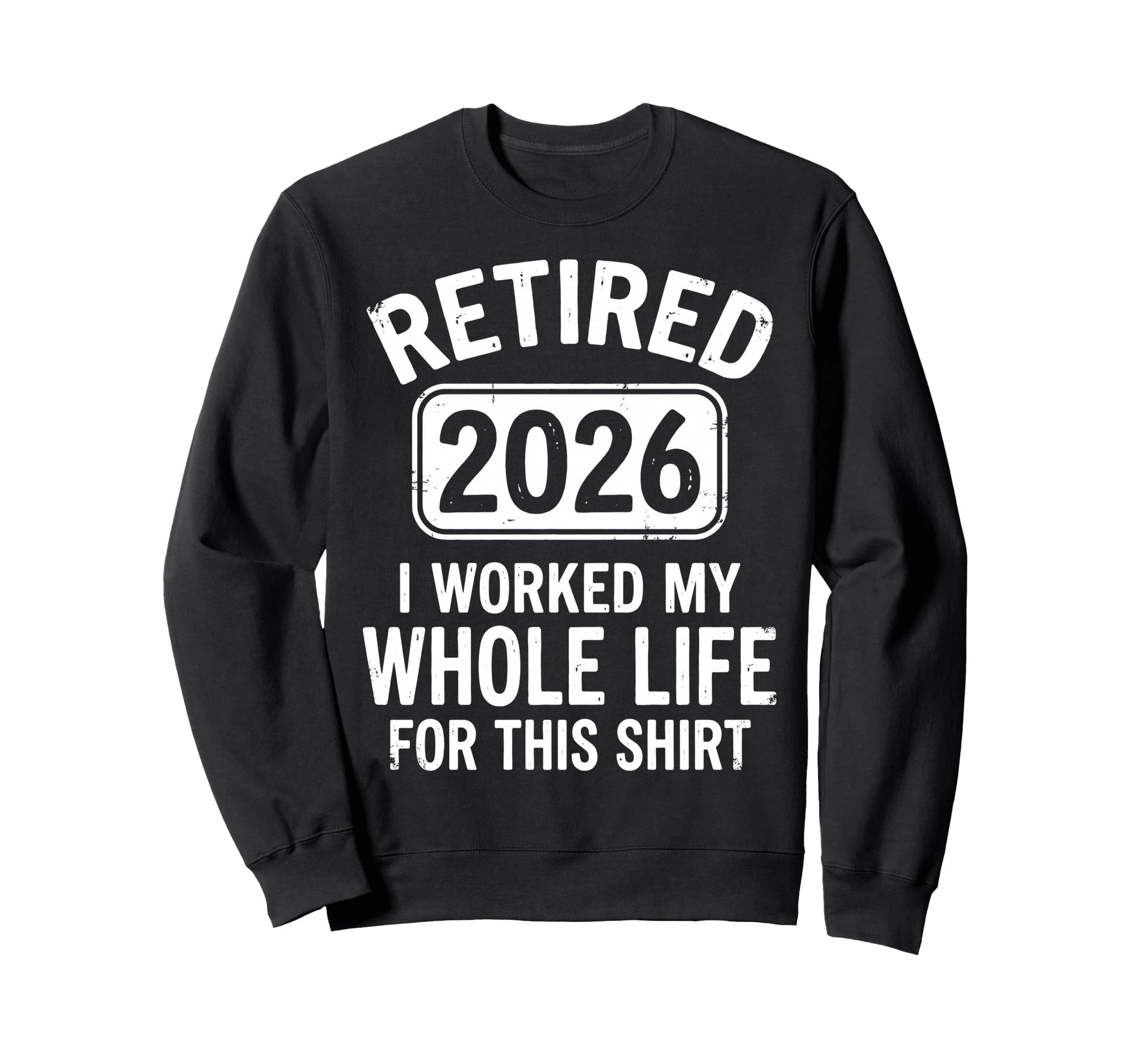 Retired 2026 I Worked My Whole Life Sweatshirt - Custom Art Print Unisex - T-Shirt, Sweatshirt, Hoodie