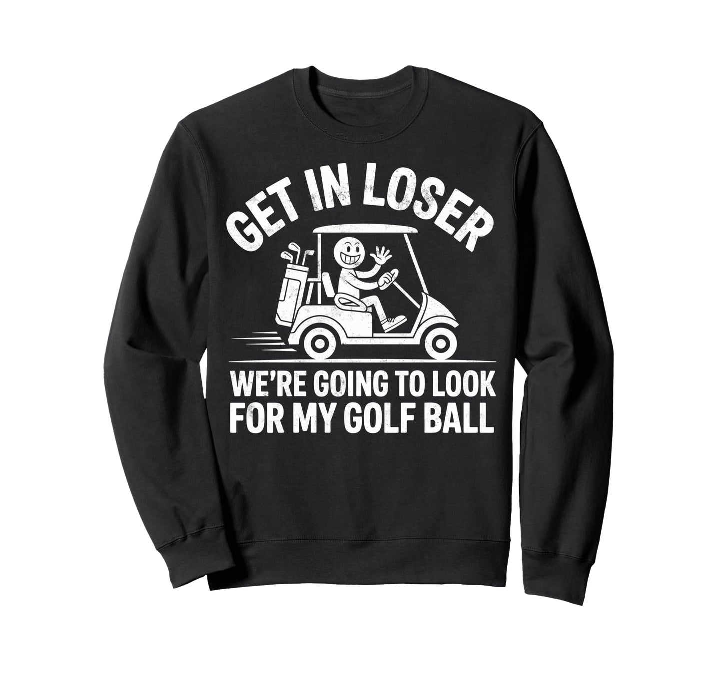 Get Loser Were Going To My Golf Ball Sweatshirt - Unique Graphic Unisex - T-Shirt, Sweatshirt, Hoodie