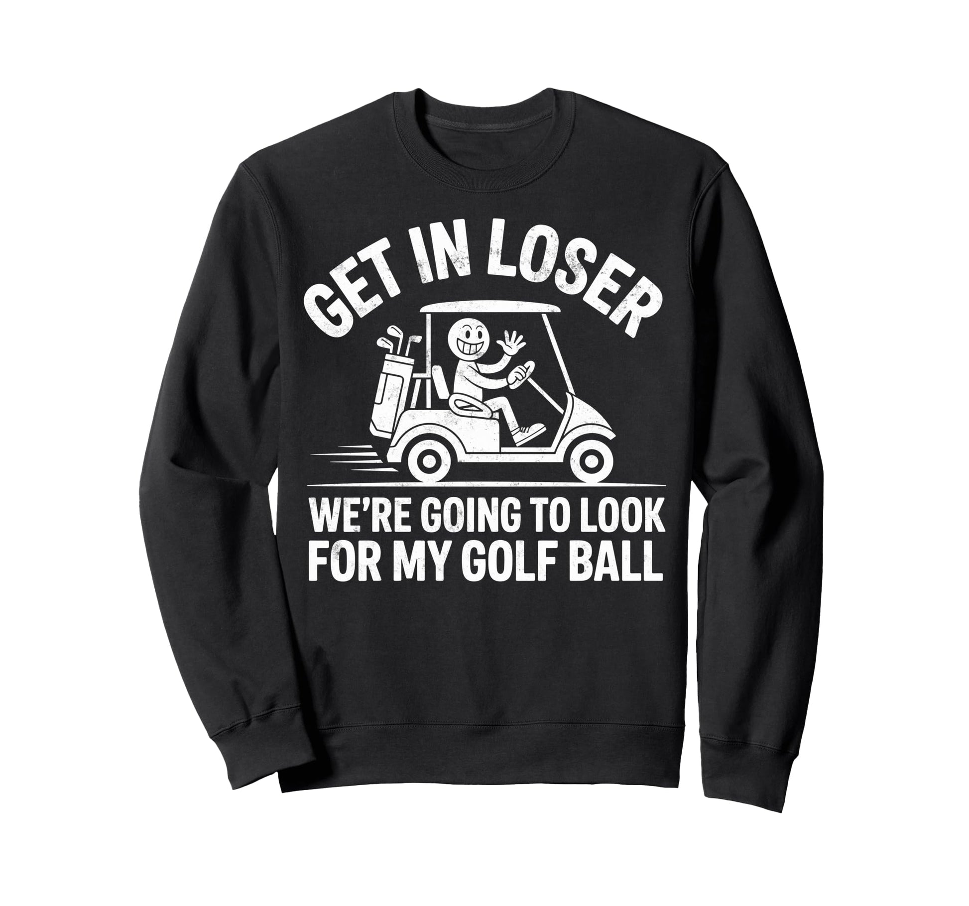 Get Loser Were Going To My Golf Ball Sweatshirt - Unique Graphic Unisex - T-Shirt, Sweatshirt, Hoodie