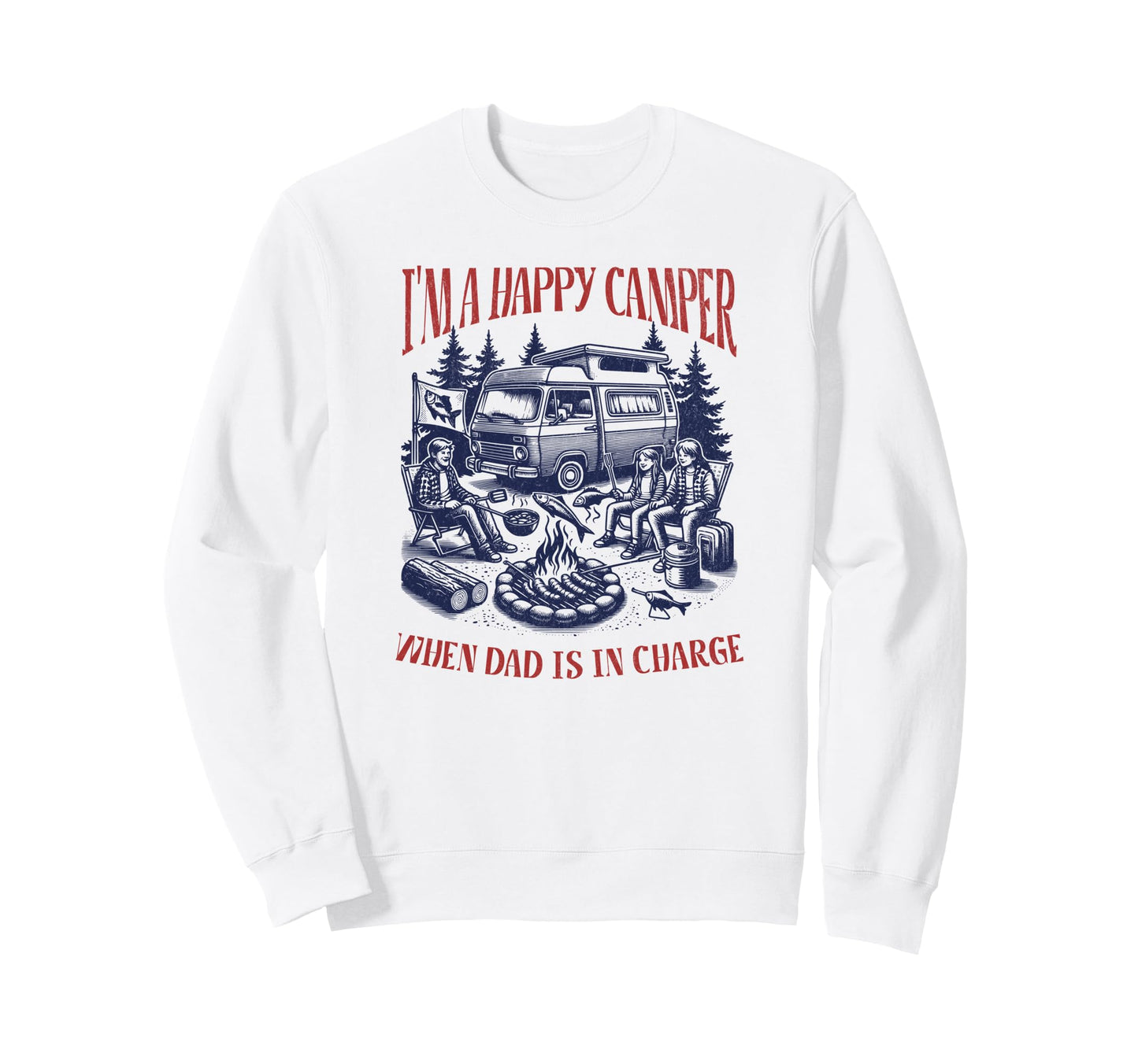 Im Happy Camper When Dad Is Charge Sweatshirt - Aesthetic Graphic Unisex - T-Shirt, Sweatshirt, Hoodie