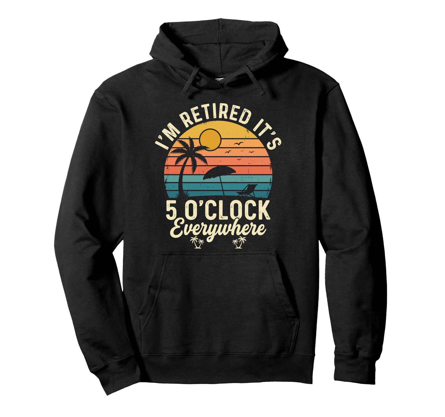 Im Retired Its 5 Oclock Everywhere Hoodie - Fun Novelty Design Men Women - T-Shirt, Sweatshirt, Hoodie