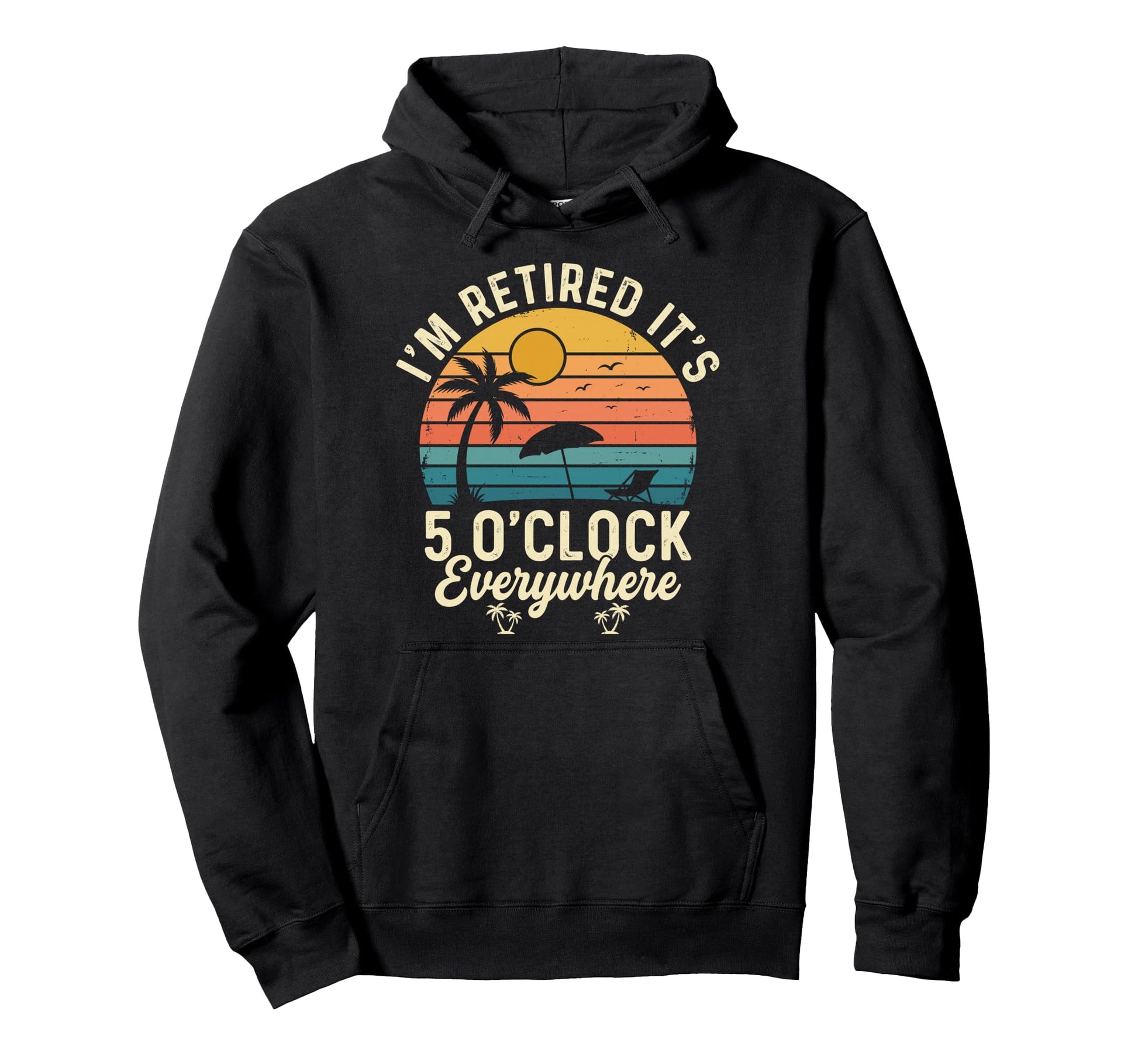 Im Retired Its 5 Oclock Everywhere Hoodie - Fun Novelty Design Men Women - T-Shirt, Sweatshirt, Hoodie