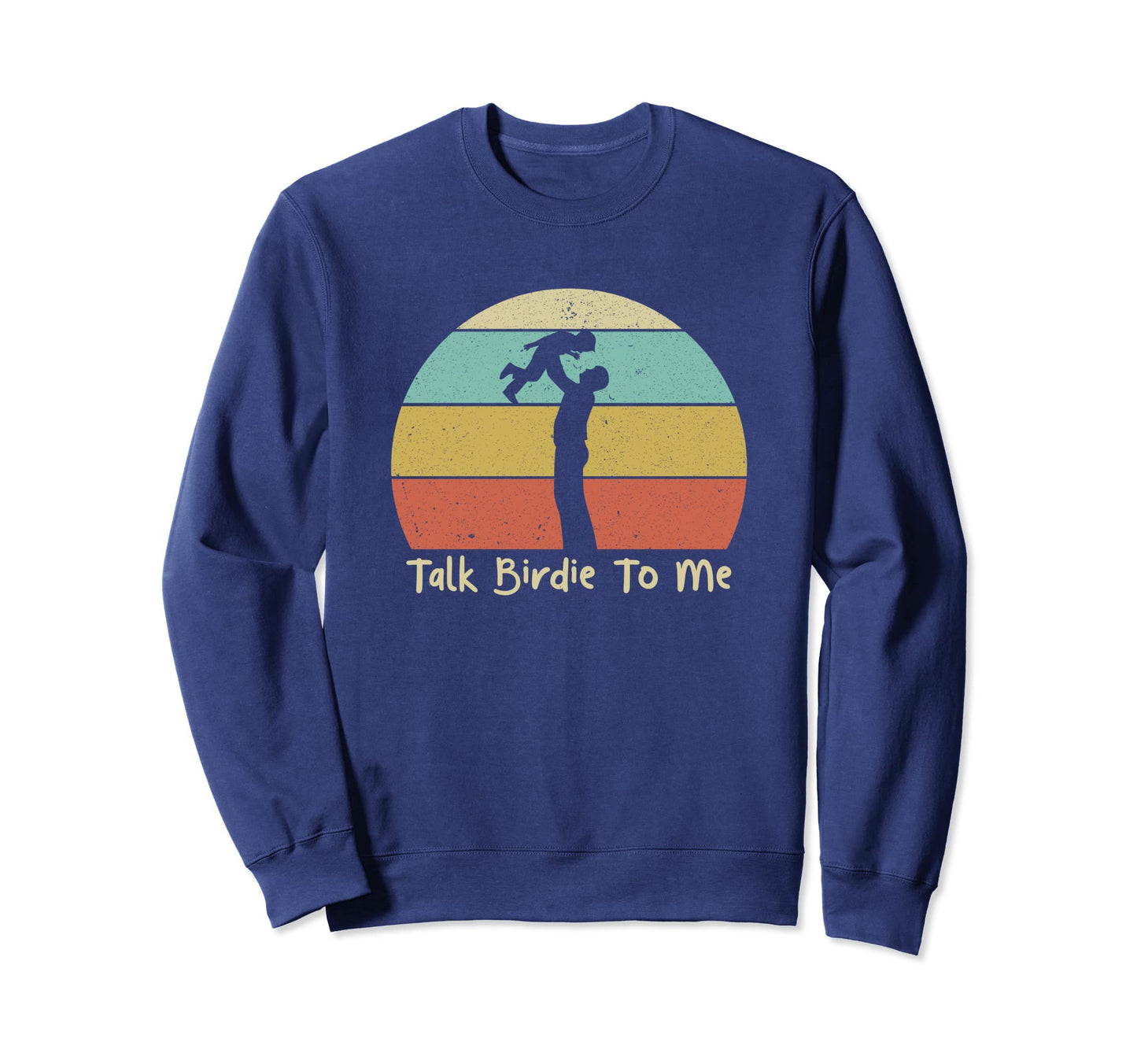 Talk Birdie To Me Fathers Day Sweatshirt - Custom Art Print for Adults - T-Shirt, Sweatshirt, Hoodie