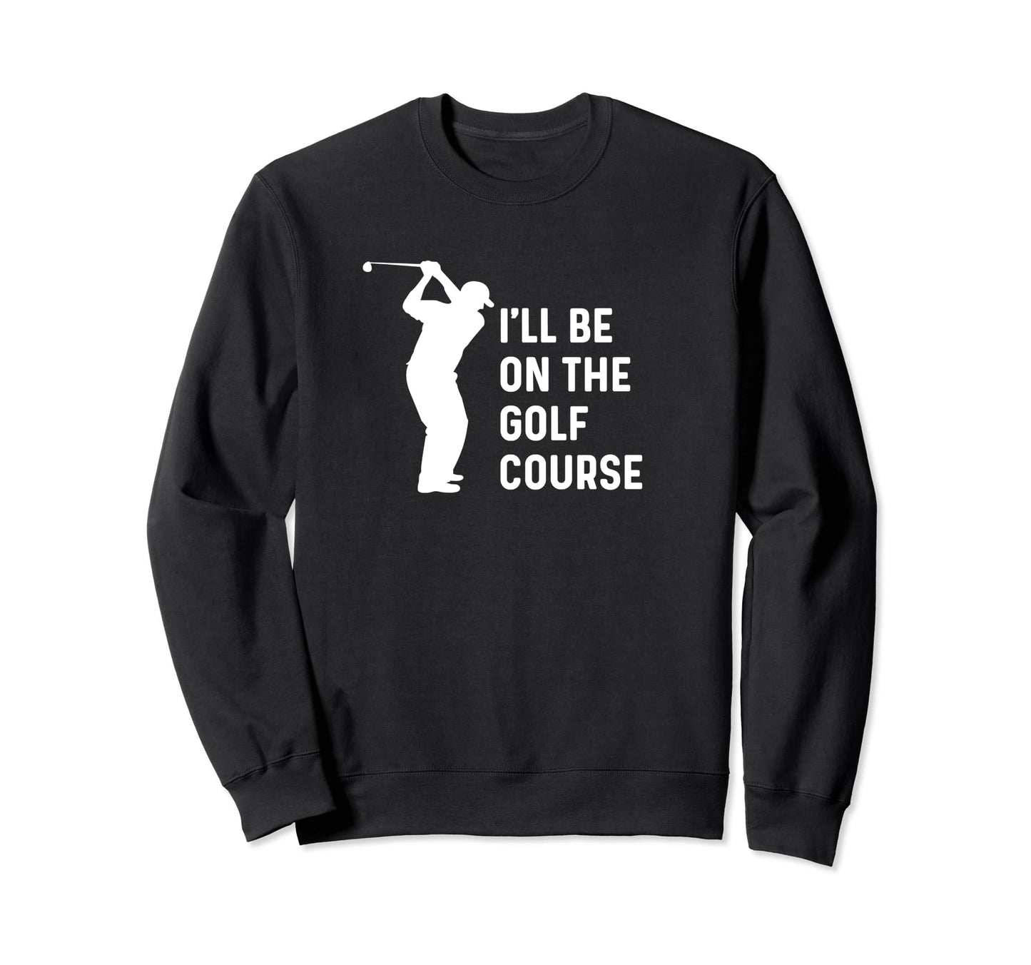Ill Be Golf Course Funny Golf Dad Sweatshirt - Unique Graphic Men Women - T-Shirt, Sweatshirt, Hoodie