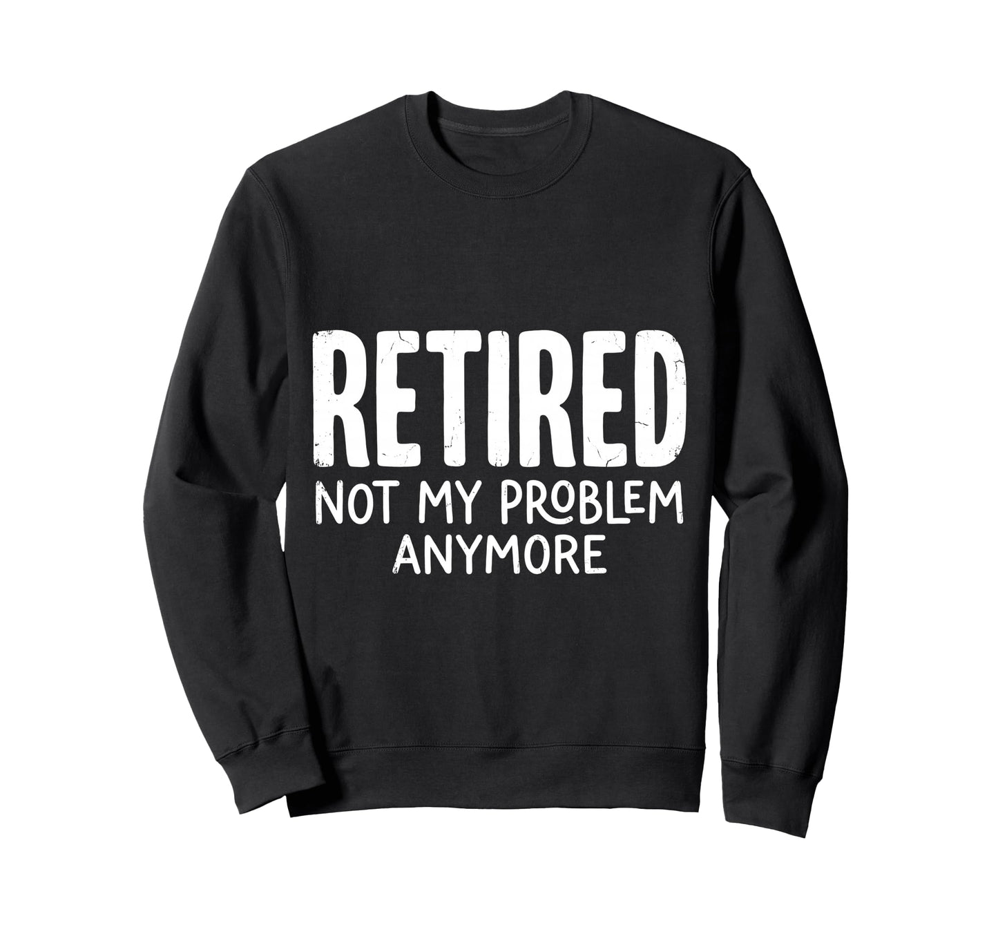 Retired Not My Problem Anymore Sweatshirt - Minimalist Print Men Women - T-Shirt, Sweatshirt, Hoodie