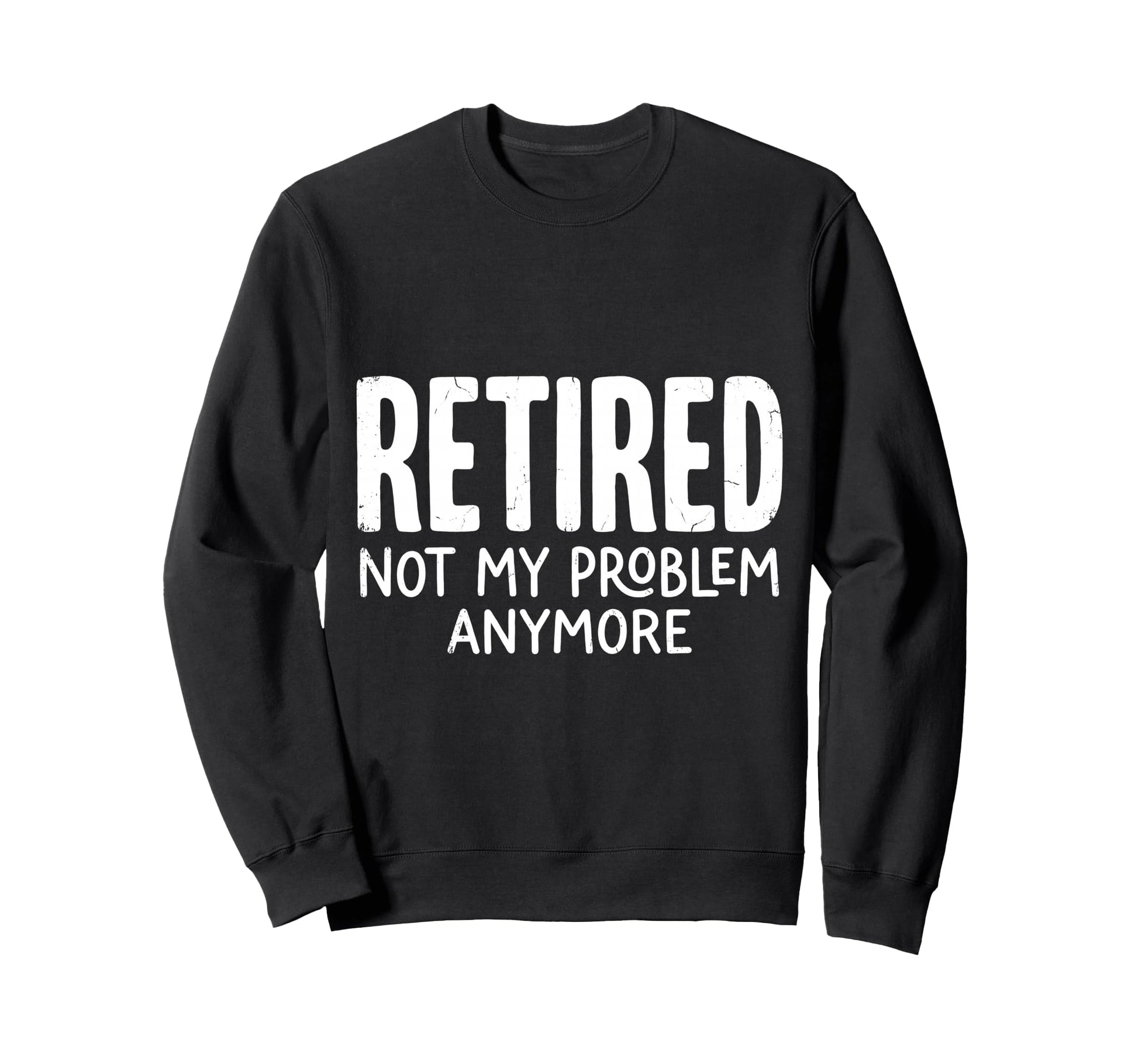 Retired Not My Problem Anymore Sweatshirt - Minimalist Print Men Women - T-Shirt, Sweatshirt, Hoodie