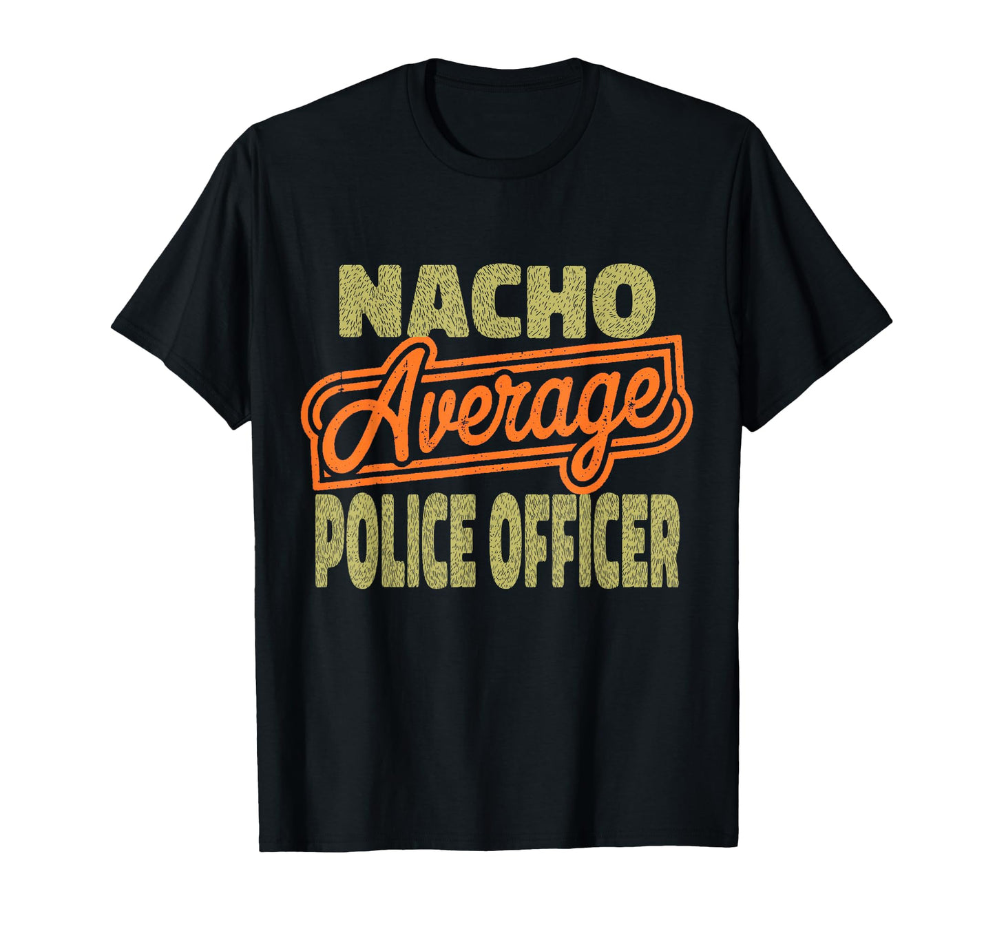 Nacho Average Police Officer Funny T-Shirt - Unique Graphic Men Women - T-Shirt, Sweatshirt, Hoodie