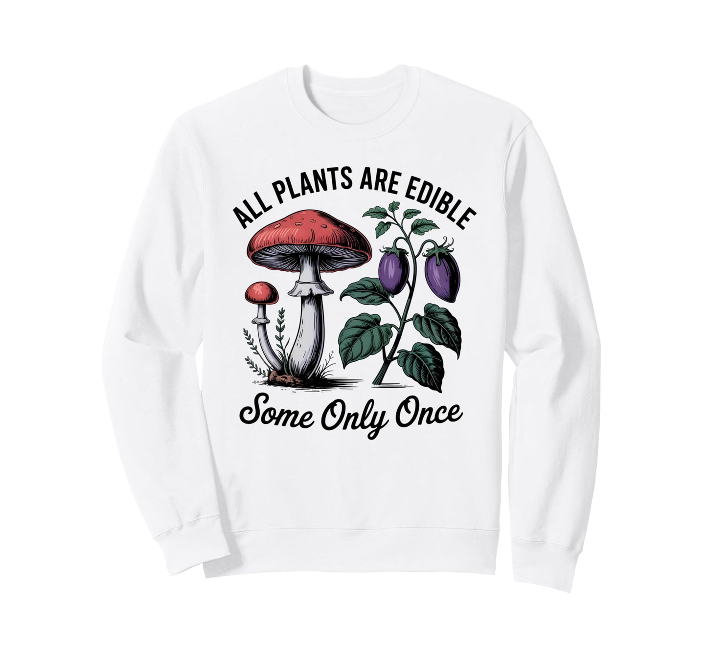 All Plants Are Edible Some Only Once Sweatshirt - Streetwear Style Unisex - T-Shirt, Sweatshirt, Hoodie
