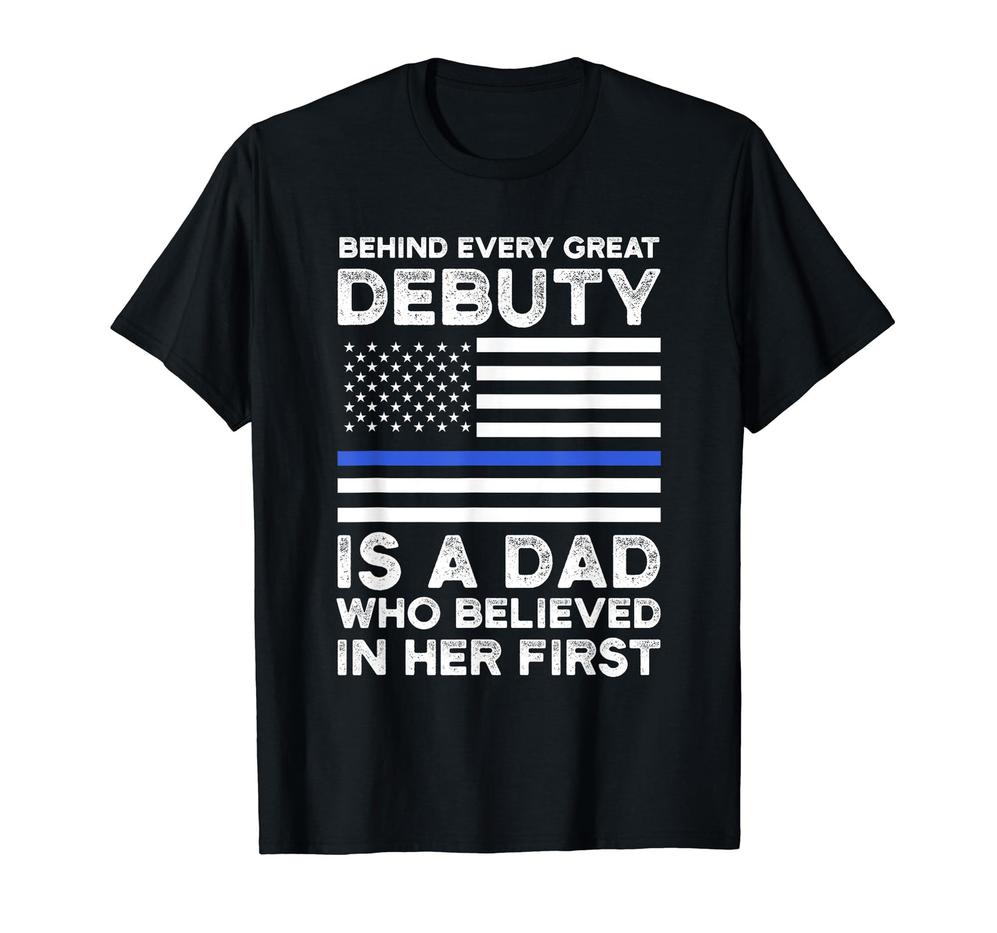 Behind Every Great Debuty Is Dad Police T-Shirt - Novelty Apparel Men Women - T-Shirt, Sweatshirt, Hoodie