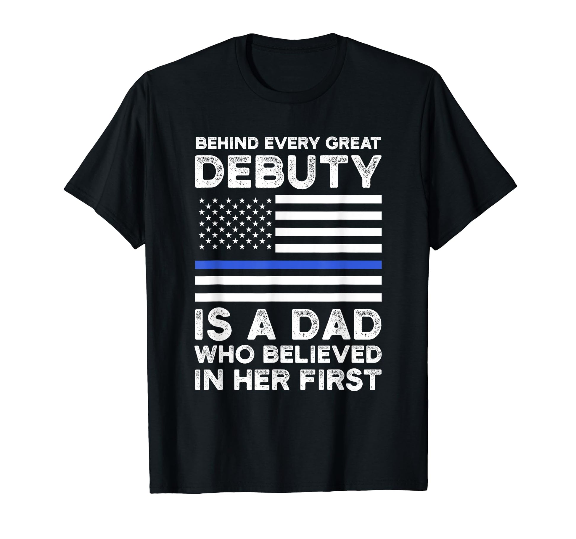 Behind Every Great Debuty Is Dad Police T-Shirt - Novelty Apparel Men Women - T-Shirt, Sweatshirt, Hoodie