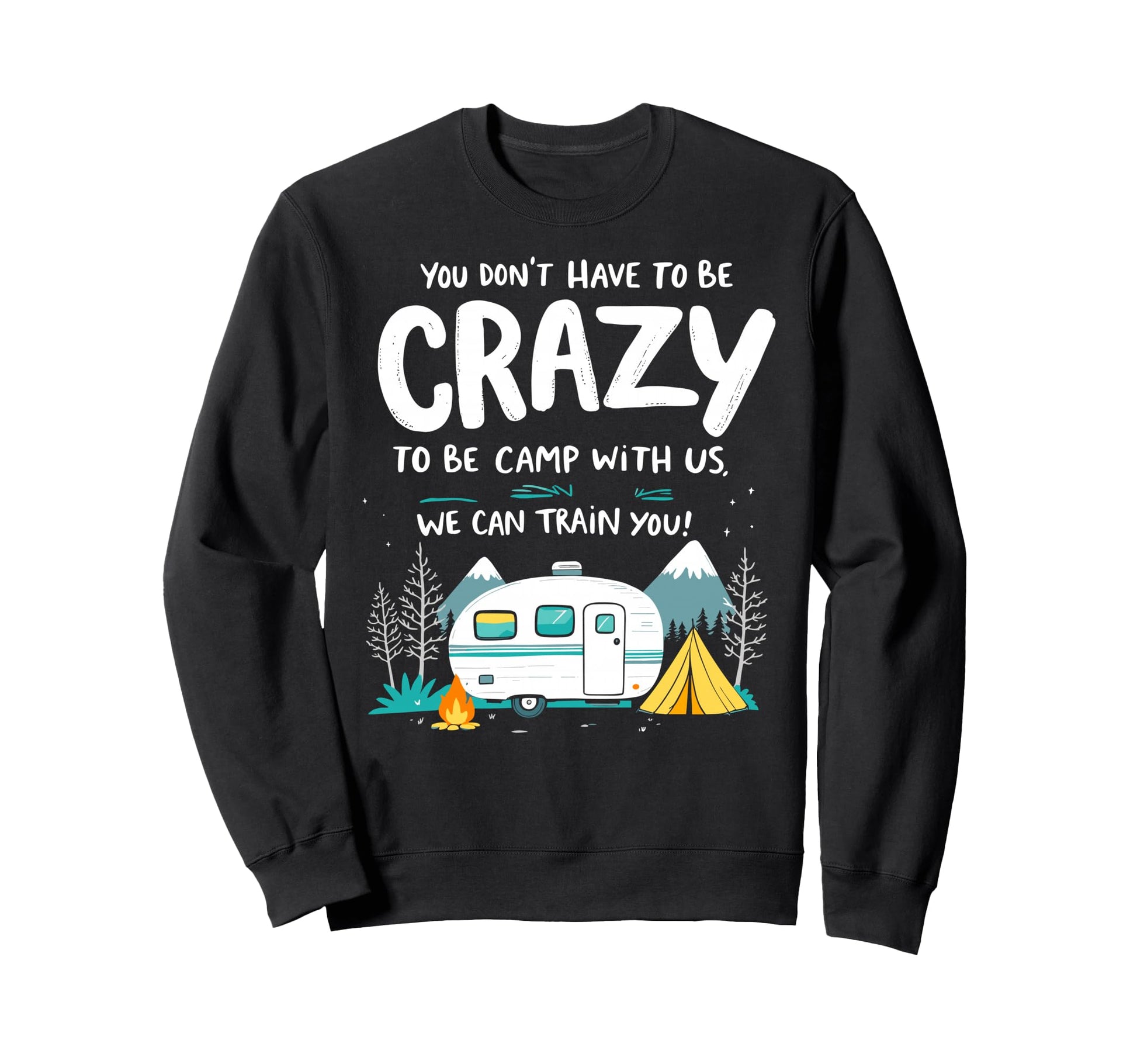 You Dont Have To Be Crazy To Camp Sweatshirt - Custom Art Print for Adults - T-Shirt, Sweatshirt, Hoodie