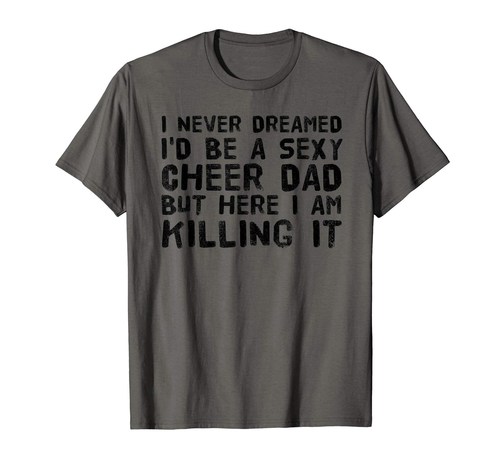 Sexy Cheer Dad Here I Am Killing I T-Shirt - Fun Novelty Design for Adults - T-Shirt, Sweatshirt, Hoodie