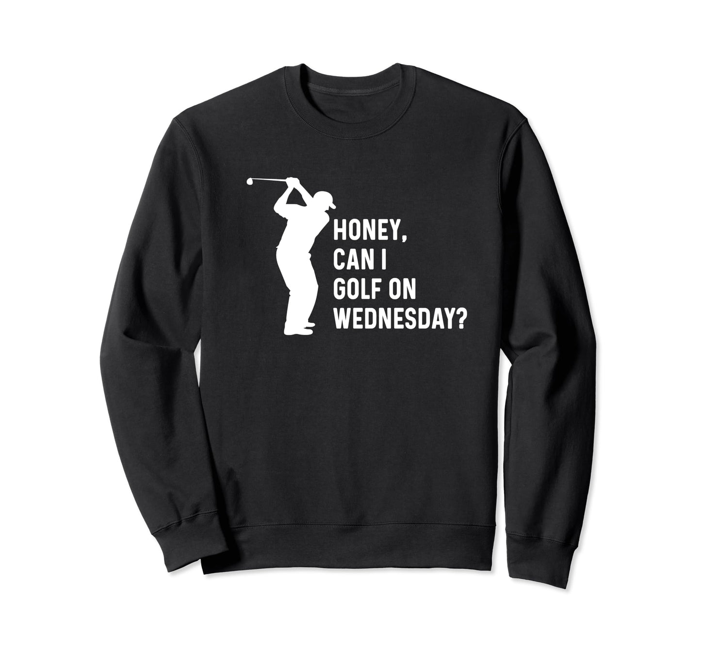 Honey Can I Golf Wednesday Funny Sweatshirt - Fun Novelty Design Men Women - T-Shirt, Sweatshirt, Hoodie