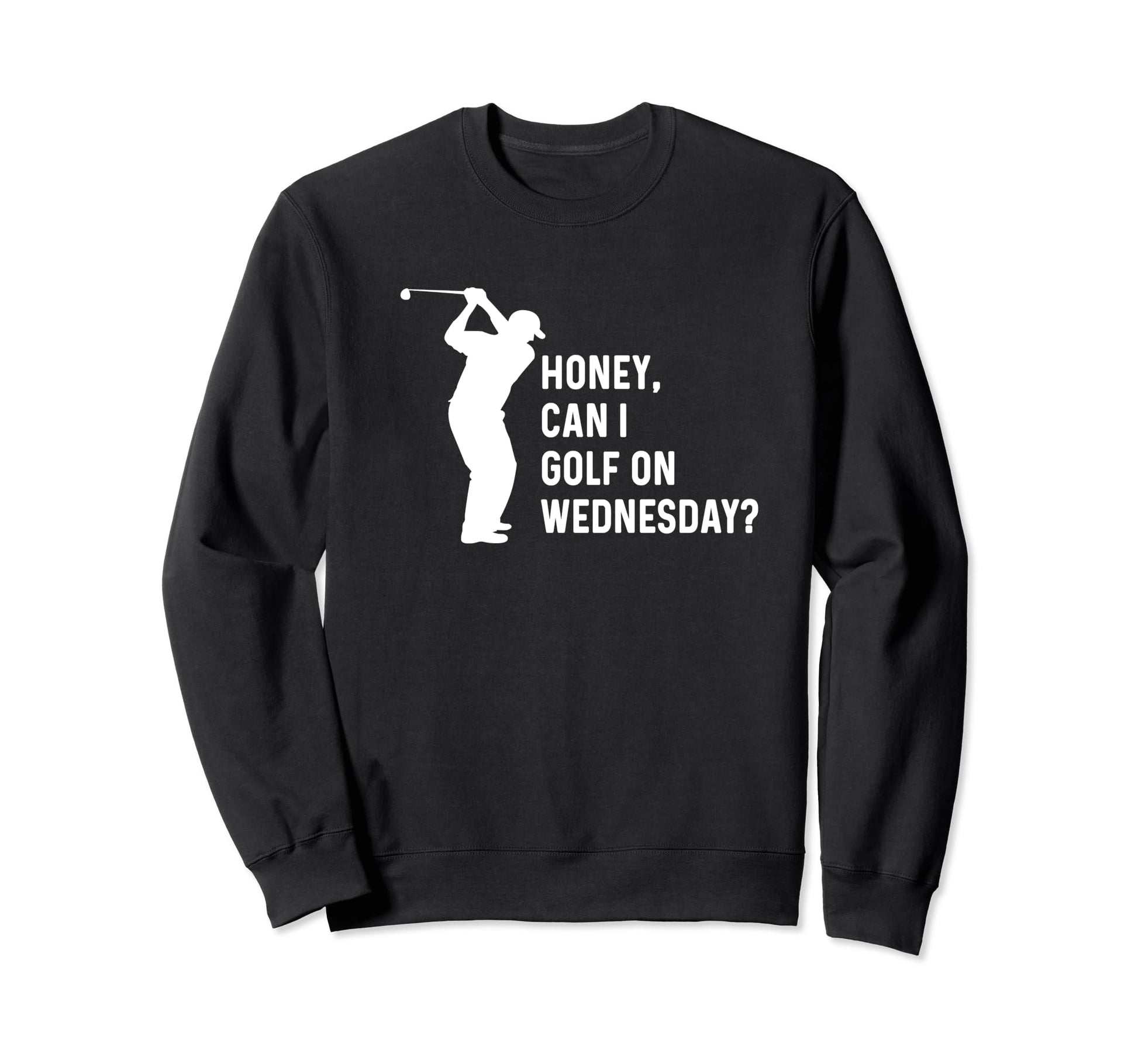 Honey Can I Golf Wednesday Funny Sweatshirt - Fun Novelty Design Men Women - T-Shirt, Sweatshirt, Hoodie