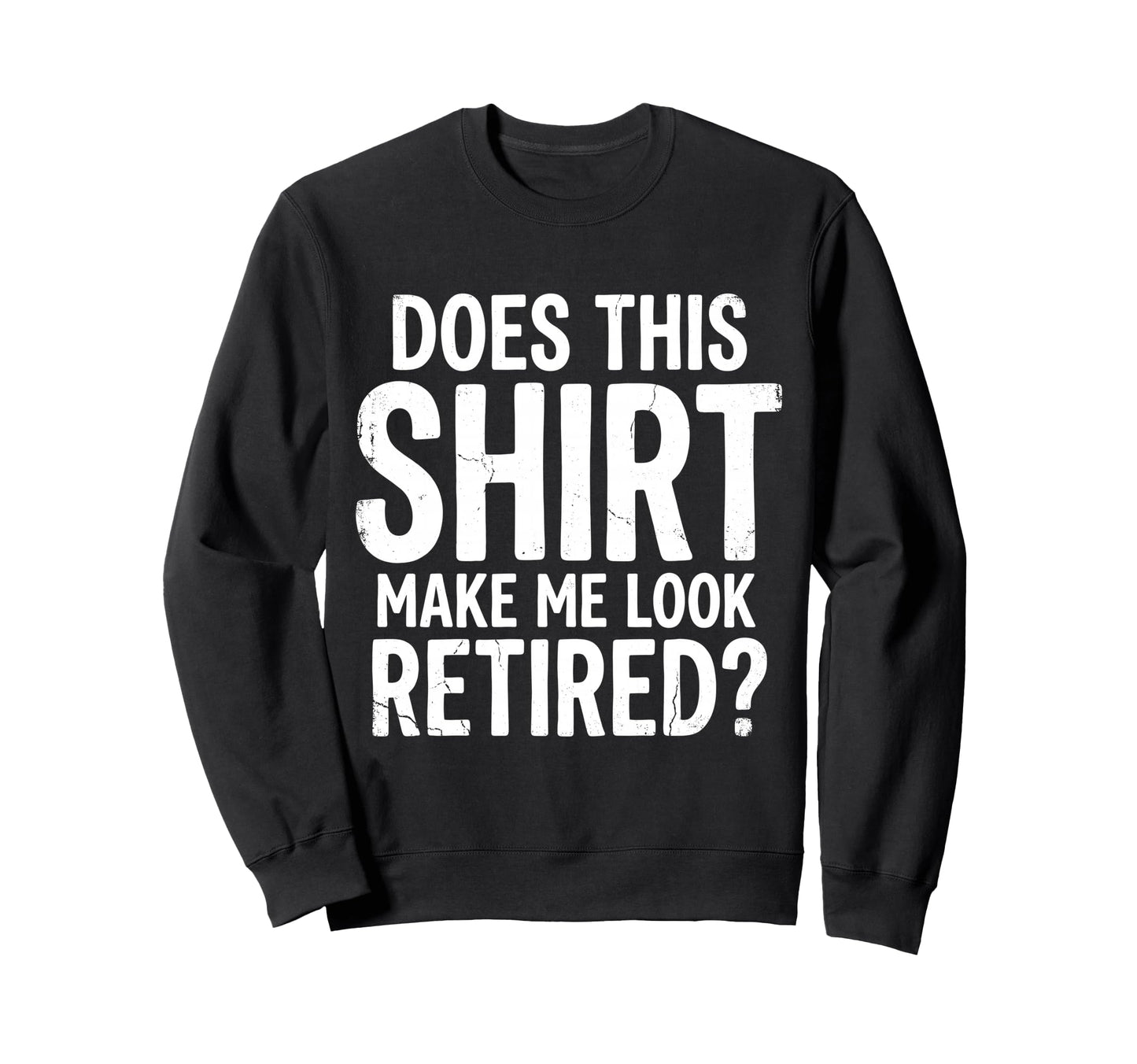 Does This Make Me Retired Retirement Sweatshirt - Novelty Apparel Unisex - T-Shirt, Sweatshirt, Hoodie