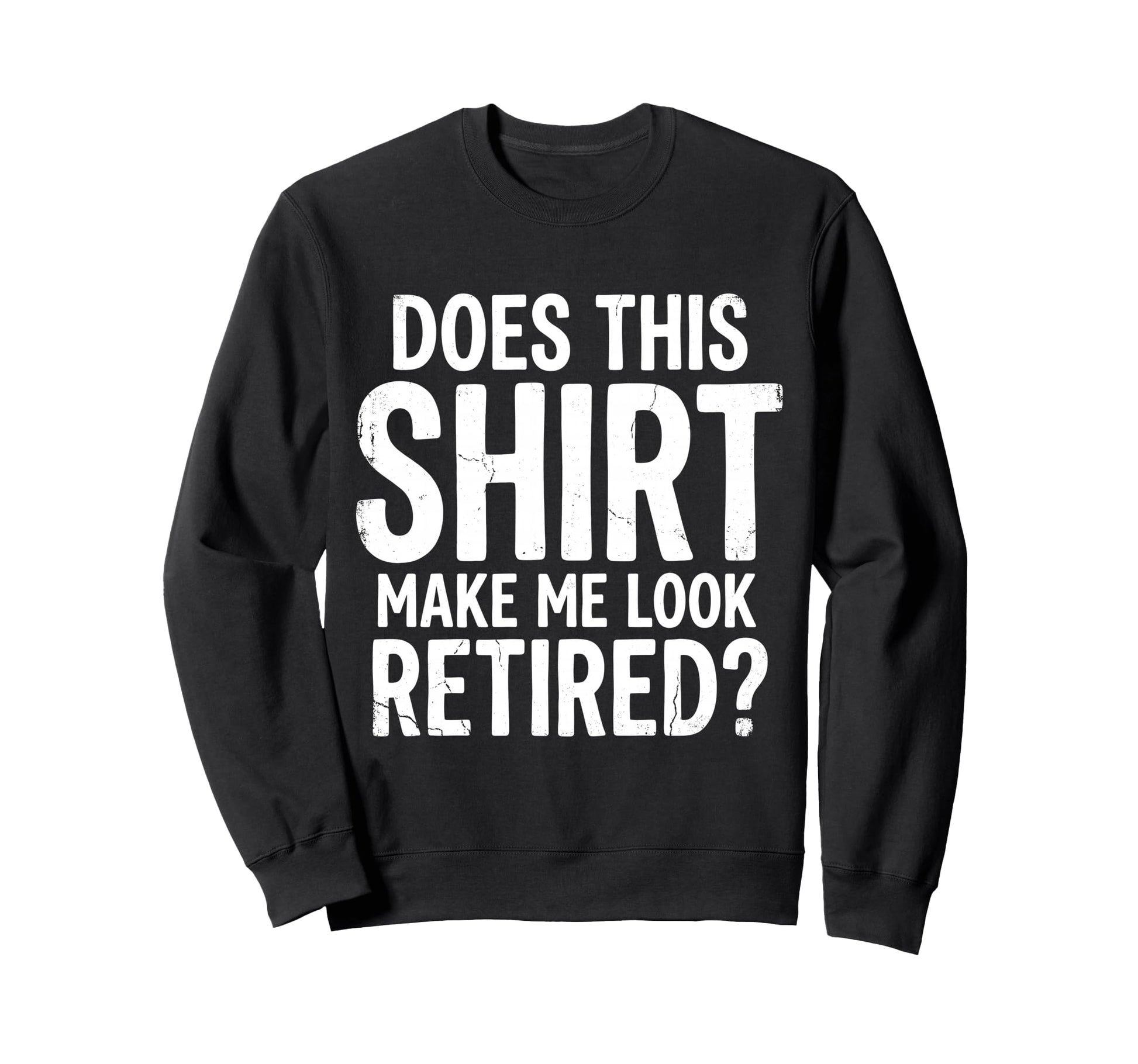 Does This Make Me Retired Retirement Sweatshirt - Novelty Apparel Unisex - T-Shirt, Sweatshirt, Hoodie