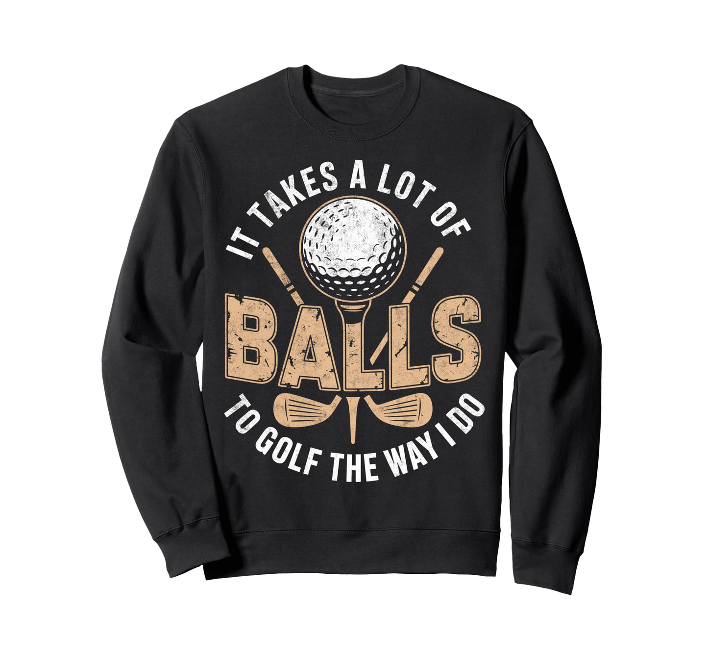 It Take Aa Lot Balls To Golf Way Sweatshirt - Fun Novelty Design Men Women - T-Shirt, Sweatshirt, Hoodie