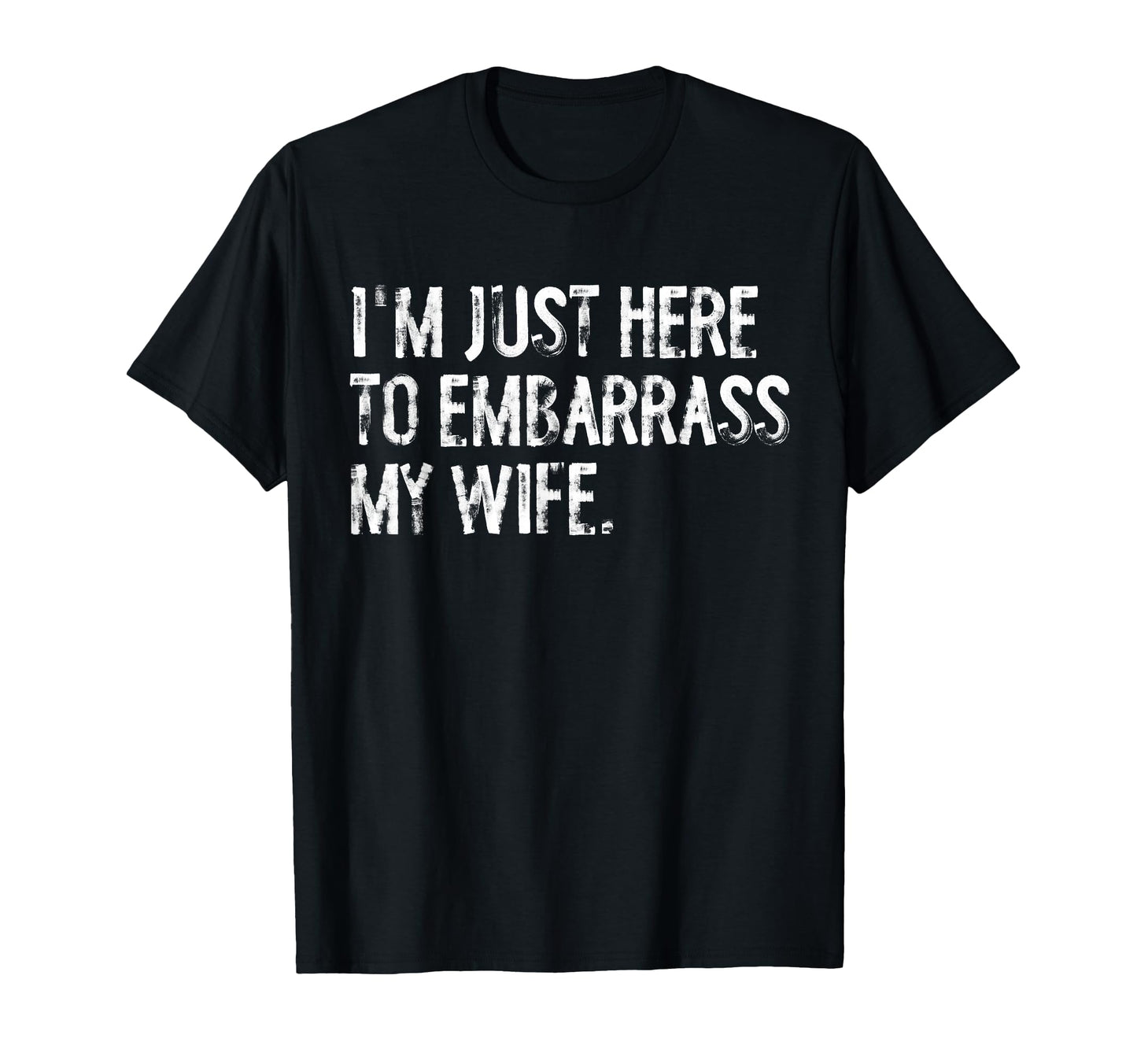 Im Just Here To Embarrass My Wife T-Shirt - Novelty Apparel Men Women - T-Shirt, Sweatshirt, Hoodie