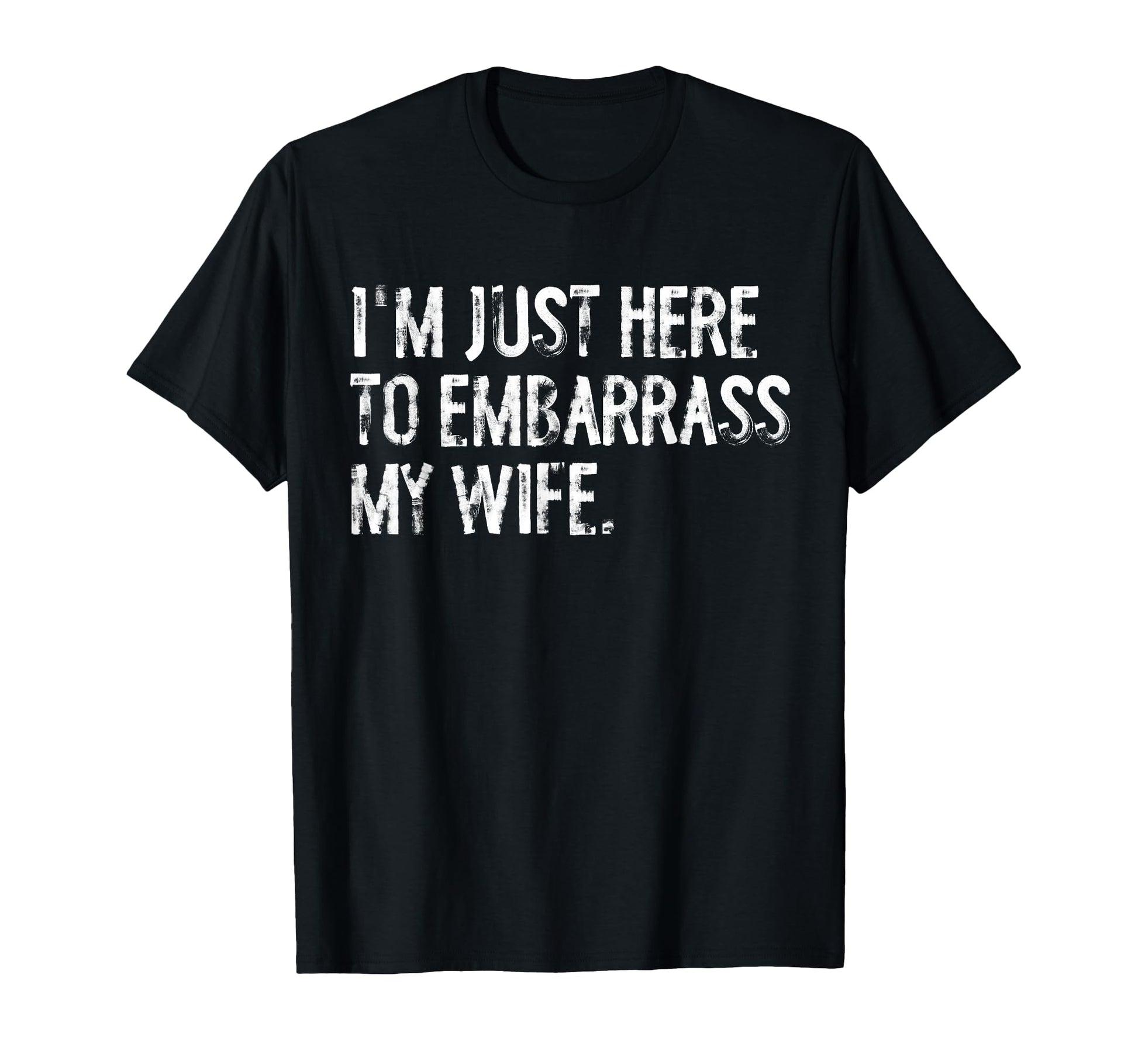 Im Just Here To Embarrass My Wife T-Shirt - Novelty Apparel Men Women - T-Shirt, Sweatshirt, Hoodie