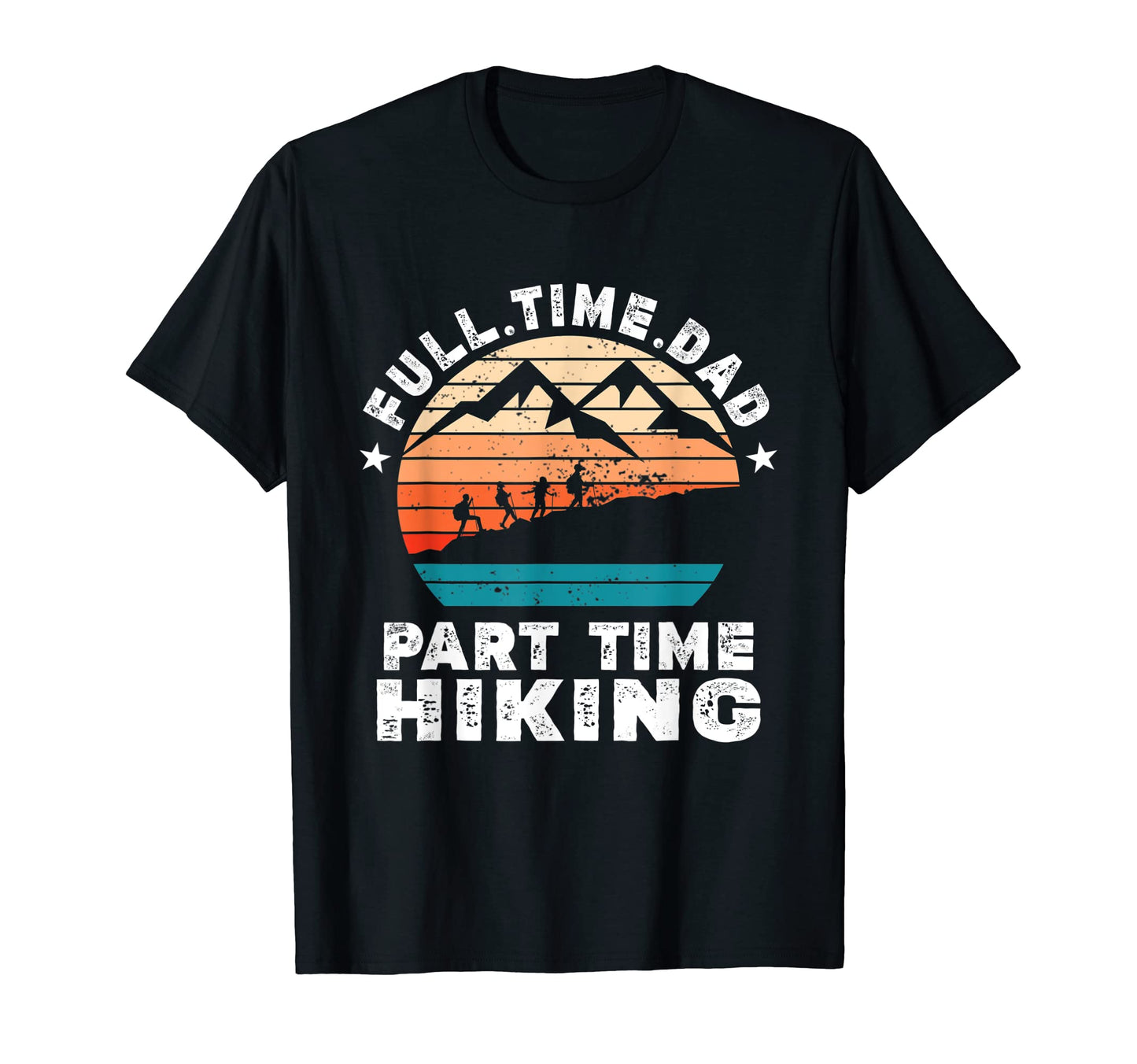 Funny Mens Hiking Lover Full Time Dad T-Shirt - Minimalist Print Unisex - T-Shirt, Sweatshirt, Hoodie