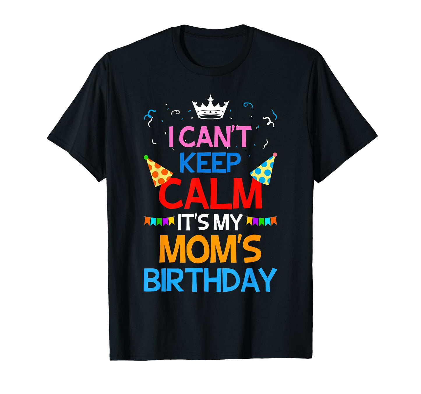 I Cant Keep Calm Its My Moms Birthday T-Shirt - Unique Graphic Unisex - T-Shirt, Sweatshirt, Hoodie