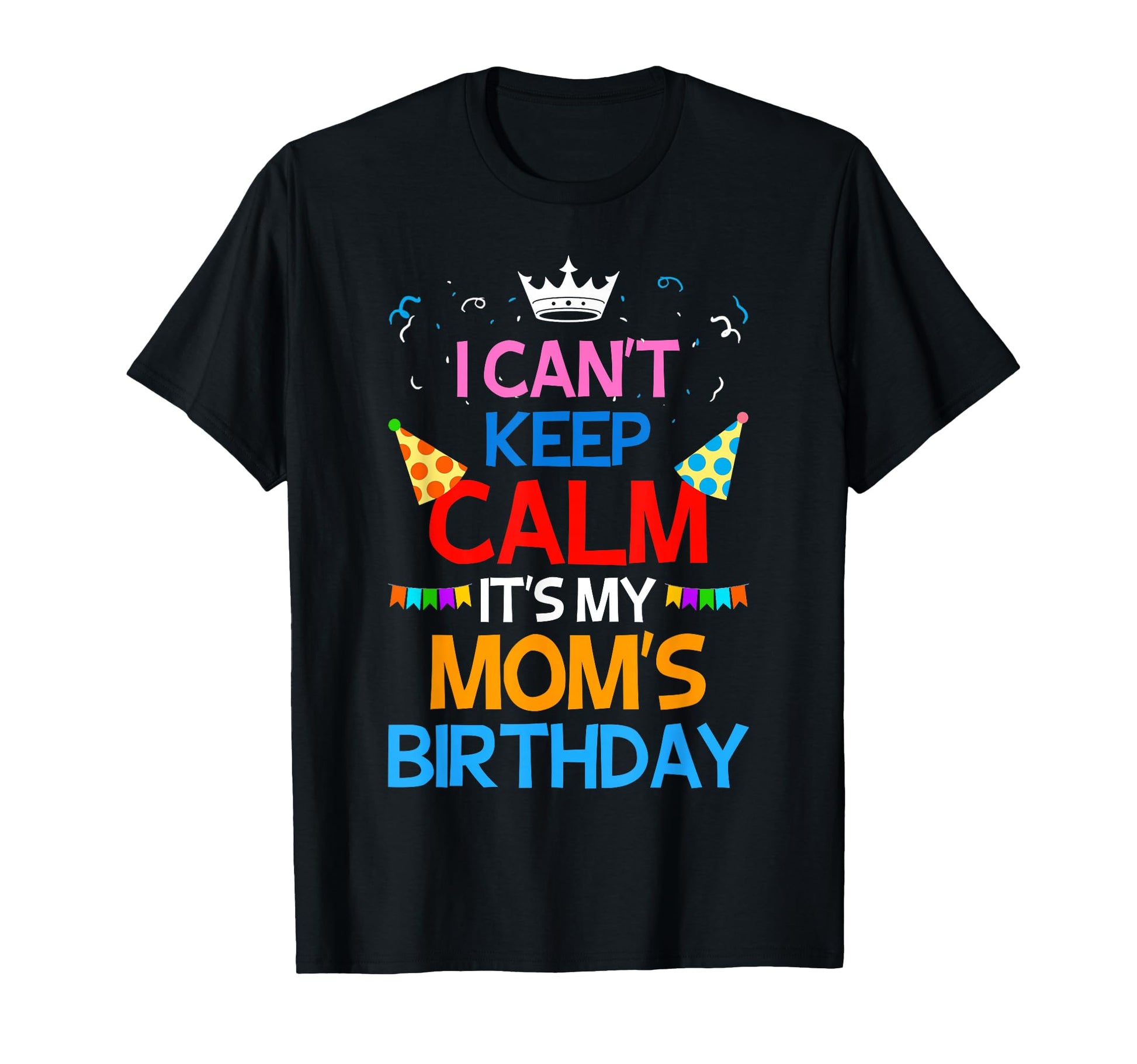 I Cant Keep Calm Its My Moms Birthday T-Shirt - Unique Graphic Unisex - T-Shirt, Sweatshirt, Hoodie