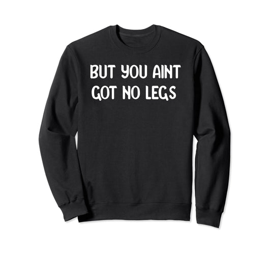 But You Aint Got No Legs Funny 90S Pop Sweatshirt - Trendy Graphic Unisex - T-Shirt, Sweatshirt, Hoodie