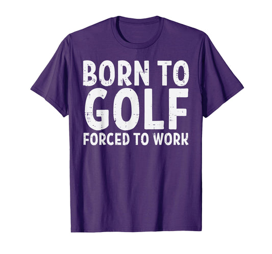 Born To Golf Forced Work Funny Golfing T-Shirt - Custom Art Print Unisex - T-Shirt, Sweatshirt, Hoodie