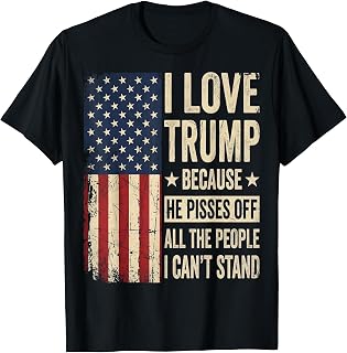 I Love Trump Because He Pisses Off The People I Can't Stand T-Shirt Unisex T-shirt, Sweatshirt, Hoodie, Long Sleeve Tee - T-Shirt, Sweatshirt, Hoodie
