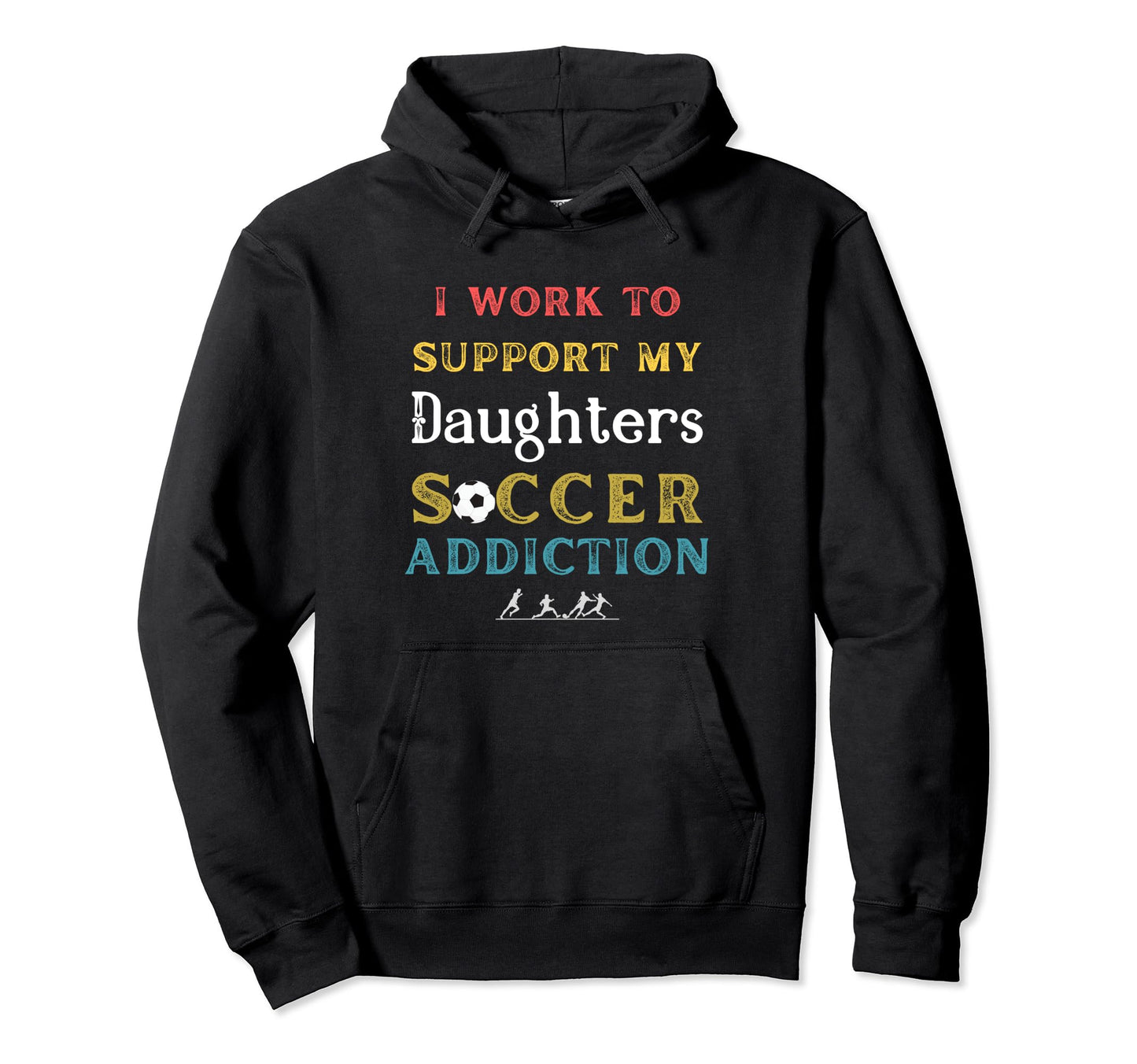 I Work To Support My Daughters Soccer Hoodie - Custom Art Print Men Women - T-Shirt, Sweatshirt, Hoodie