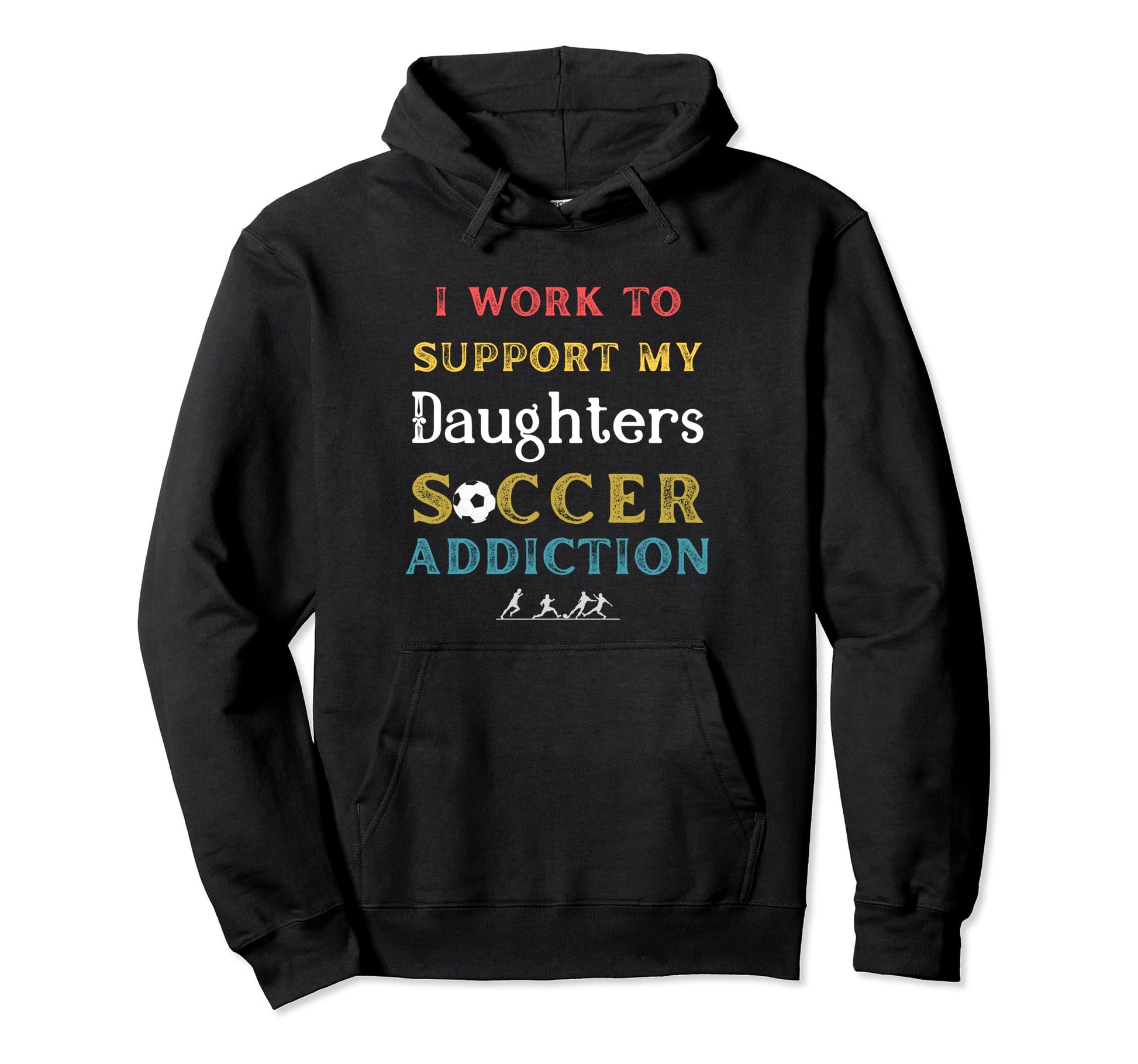 I Work To Support My Daughters Soccer Hoodie - Custom Art Print Men Women - T-Shirt, Sweatshirt, Hoodie
