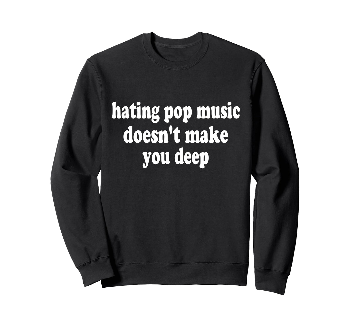 Hating Pop Music Doesnt Make You Deep Sweatshirt - Novelty Apparel Unisex - T-Shirt, Sweatshirt, Hoodie