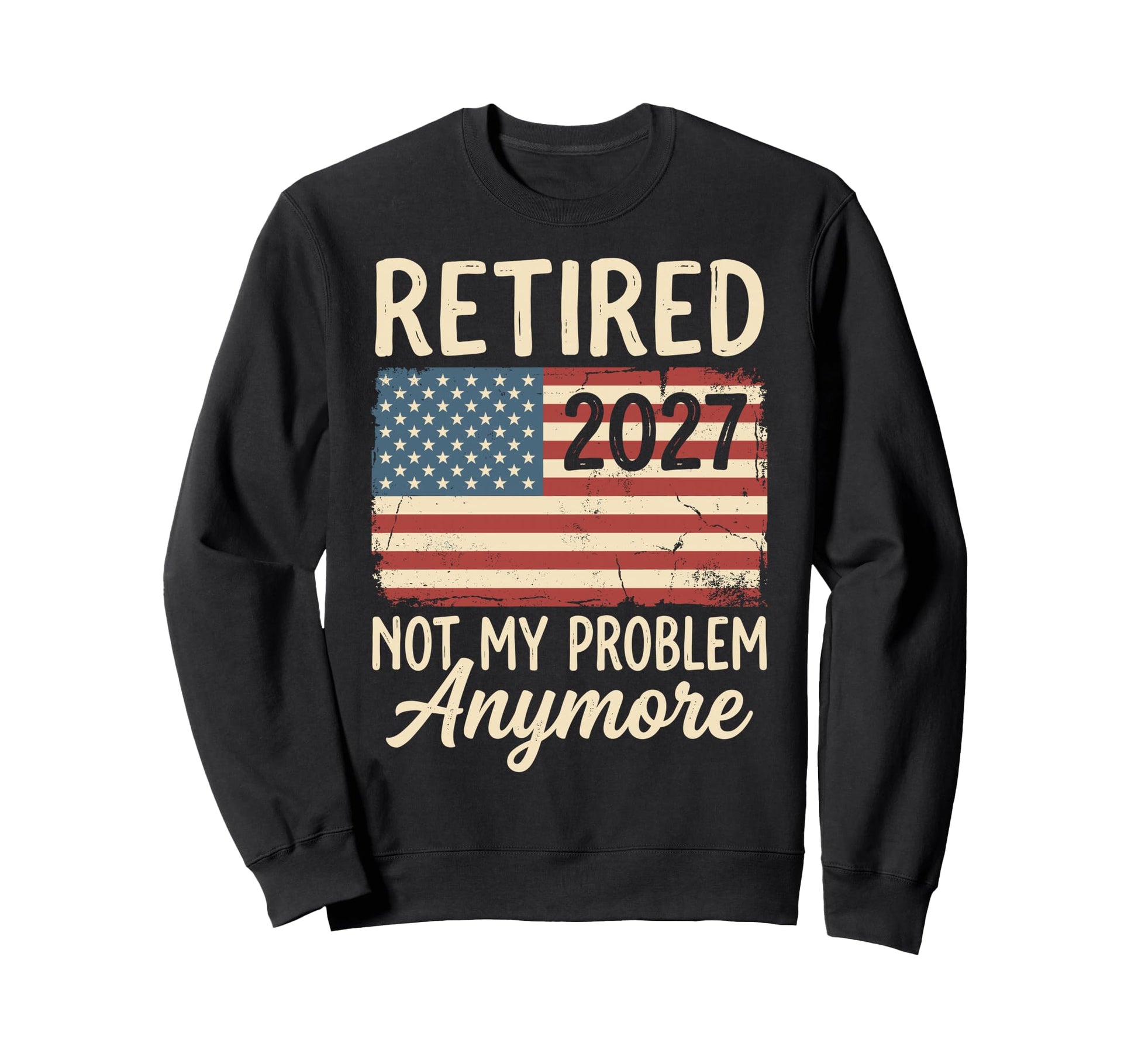 Retired 2027 Not My Problem Anymore Sweatshirt - Unique Graphic Men Women - T-Shirt, Sweatshirt, Hoodie