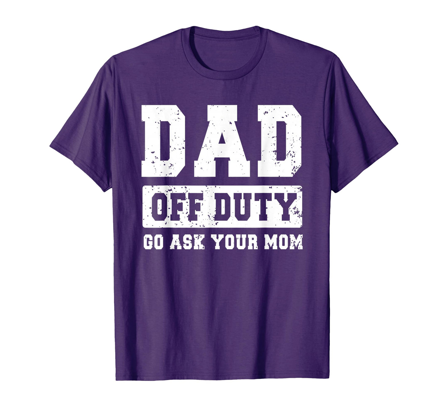 Dad Off Duty Go Ask Your Mom Funny T-Shirt - Custom Art Print Unisex - T-Shirt, Sweatshirt, Hoodie