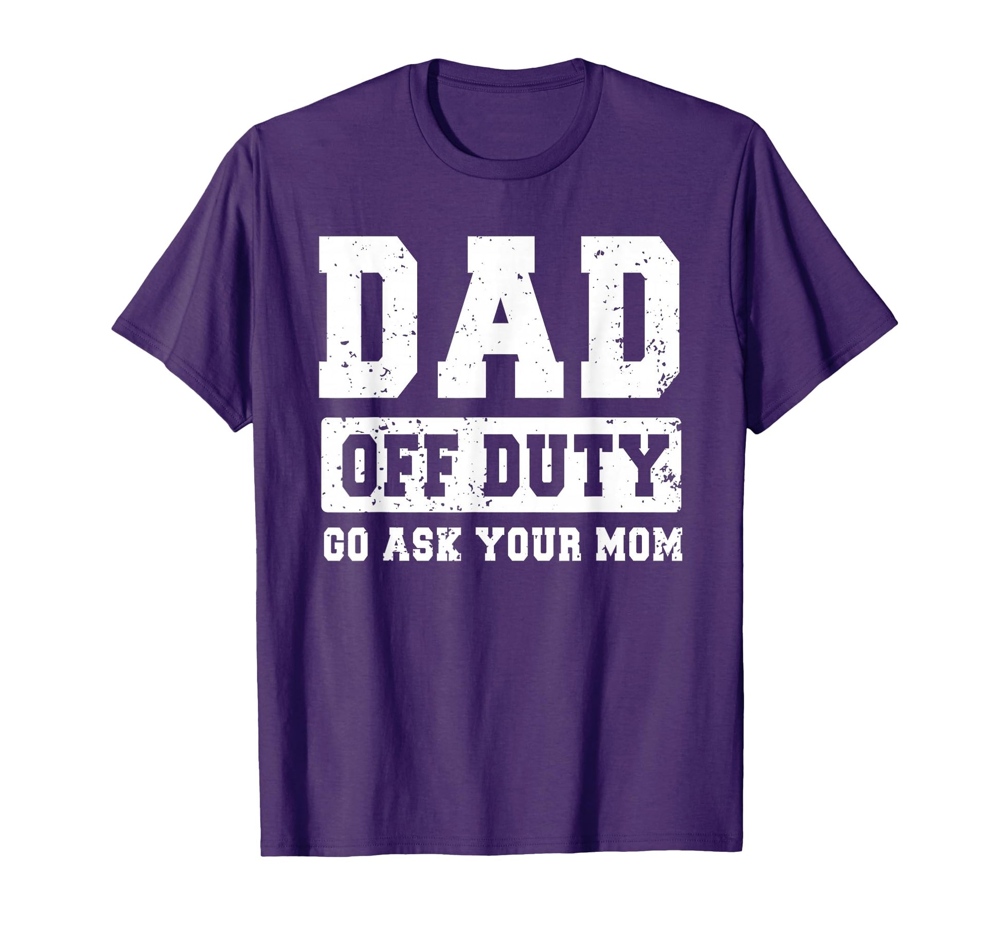 Dad Off Duty Go Ask Your Mom Funny T-Shirt - Custom Art Print Unisex - T-Shirt, Sweatshirt, Hoodie