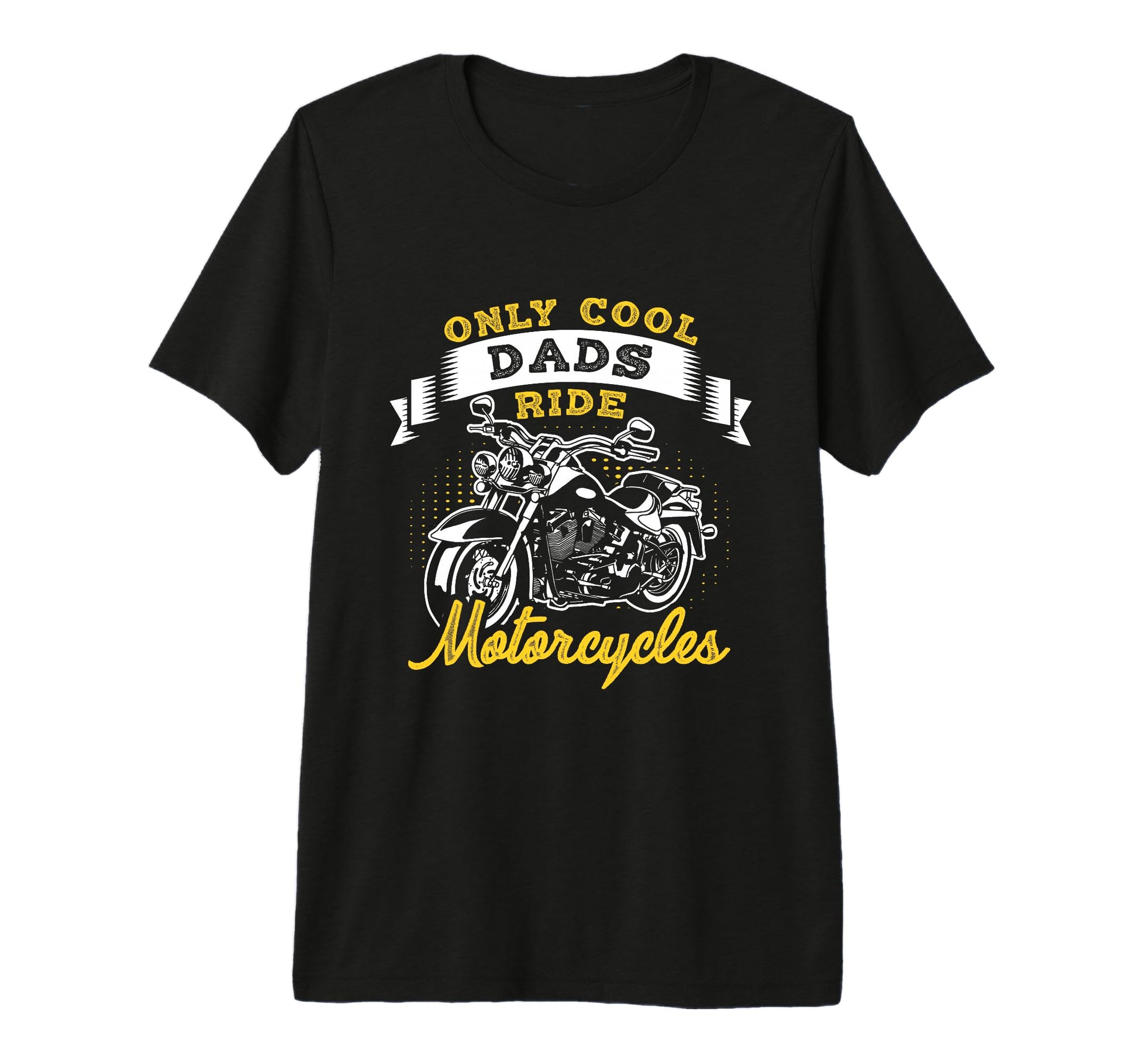 Only Dads Ride Motorcycles Dads T-Shirt - Casual Everyday Wear Unisex - T-Shirt, Sweatshirt, Hoodie