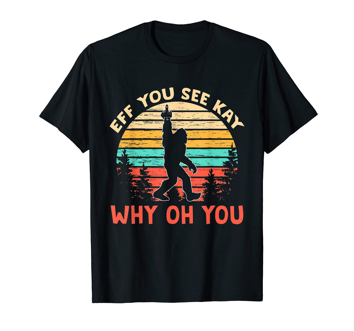 Eff You See Kay Why Oh You Bigfoot Yeti T-Shirt - Trendy Graphic Men Women - T-Shirt, Sweatshirt, Hoodie