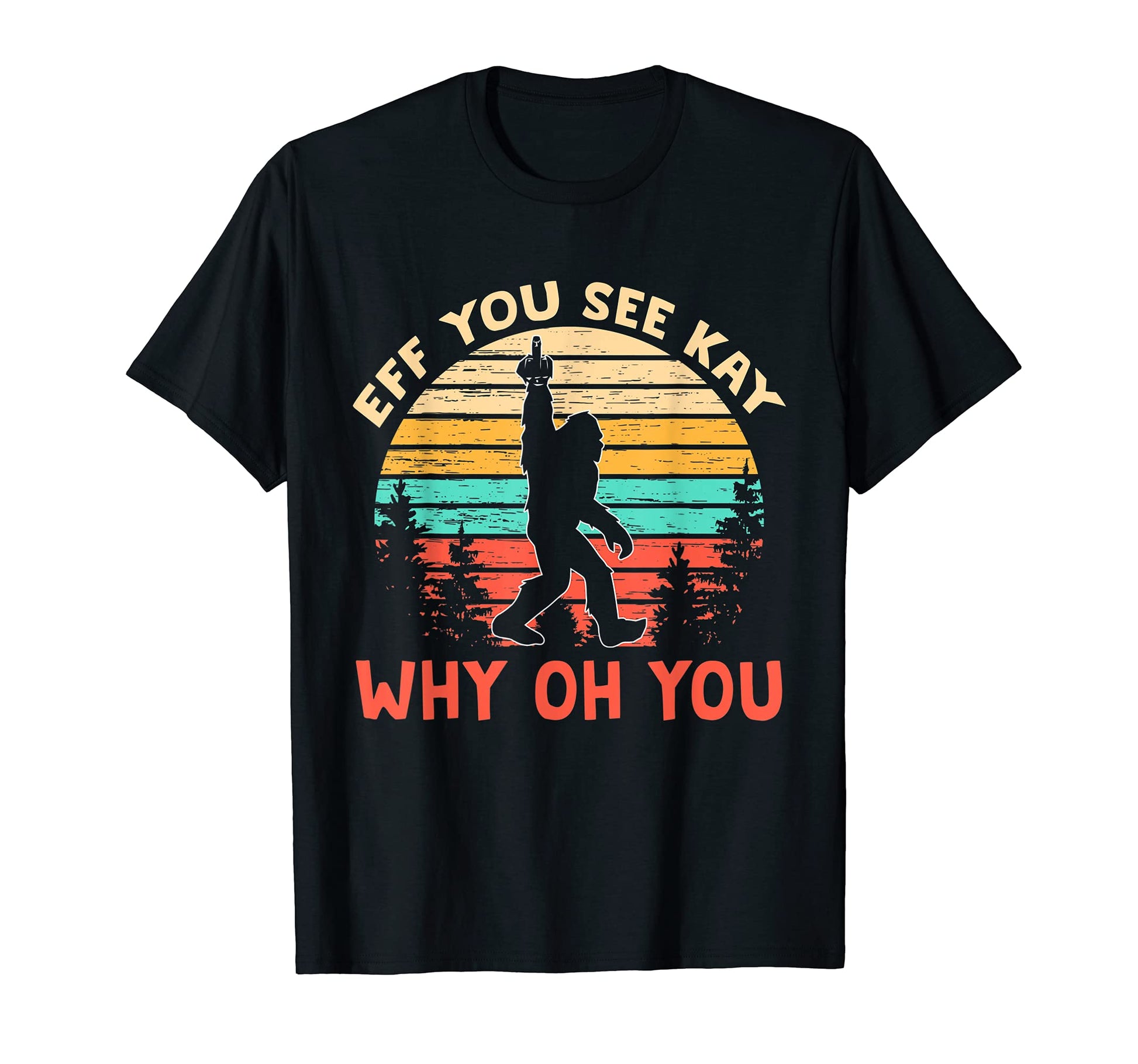 Eff You See Kay Why Oh You Bigfoot Yeti T-Shirt - Trendy Graphic Men Women - T-Shirt, Sweatshirt, Hoodie