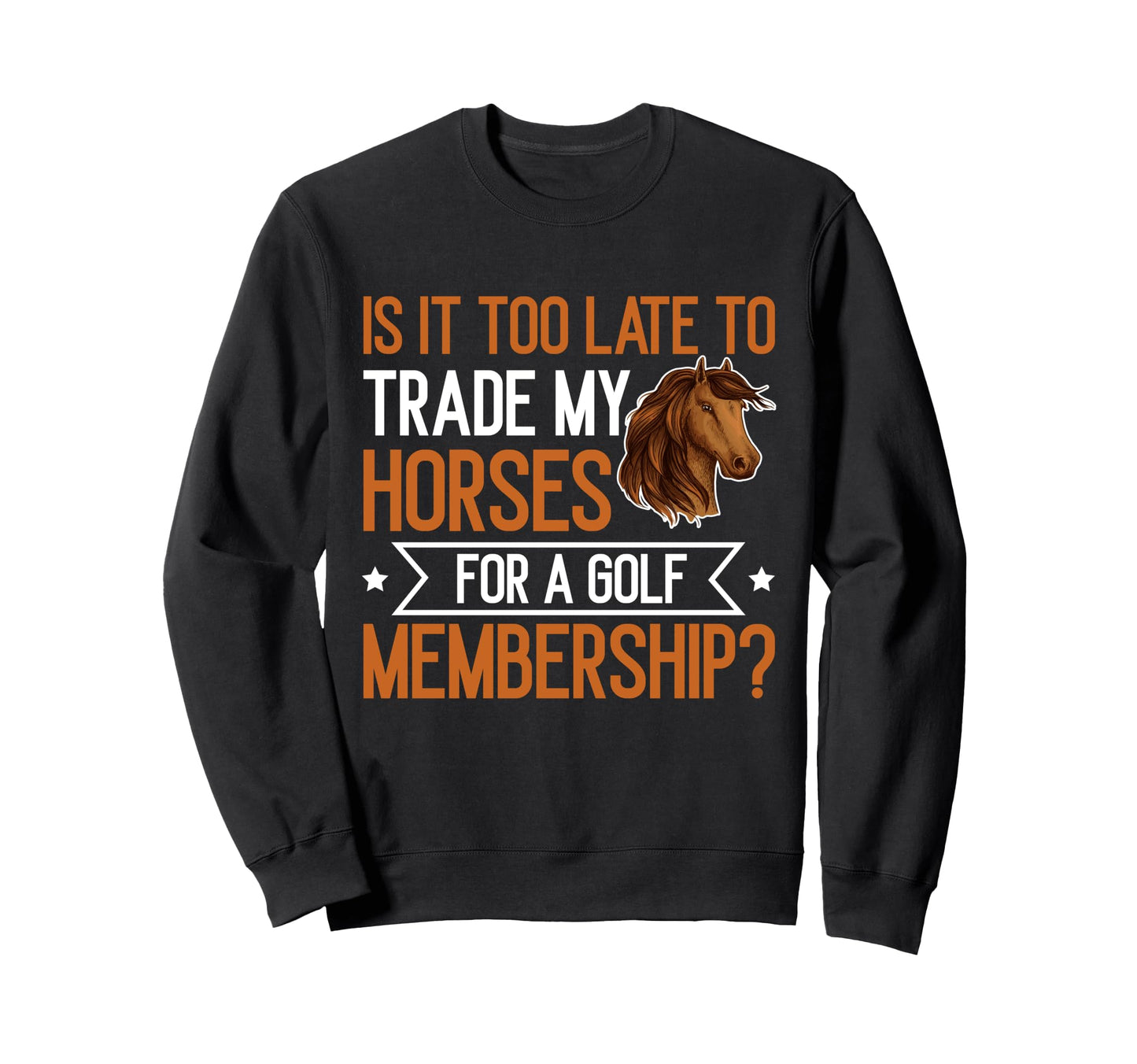 Is It Too Late To Trade My Horses Sweatshirt - Custom Art Print for Adults - T-Shirt, Sweatshirt, Hoodie