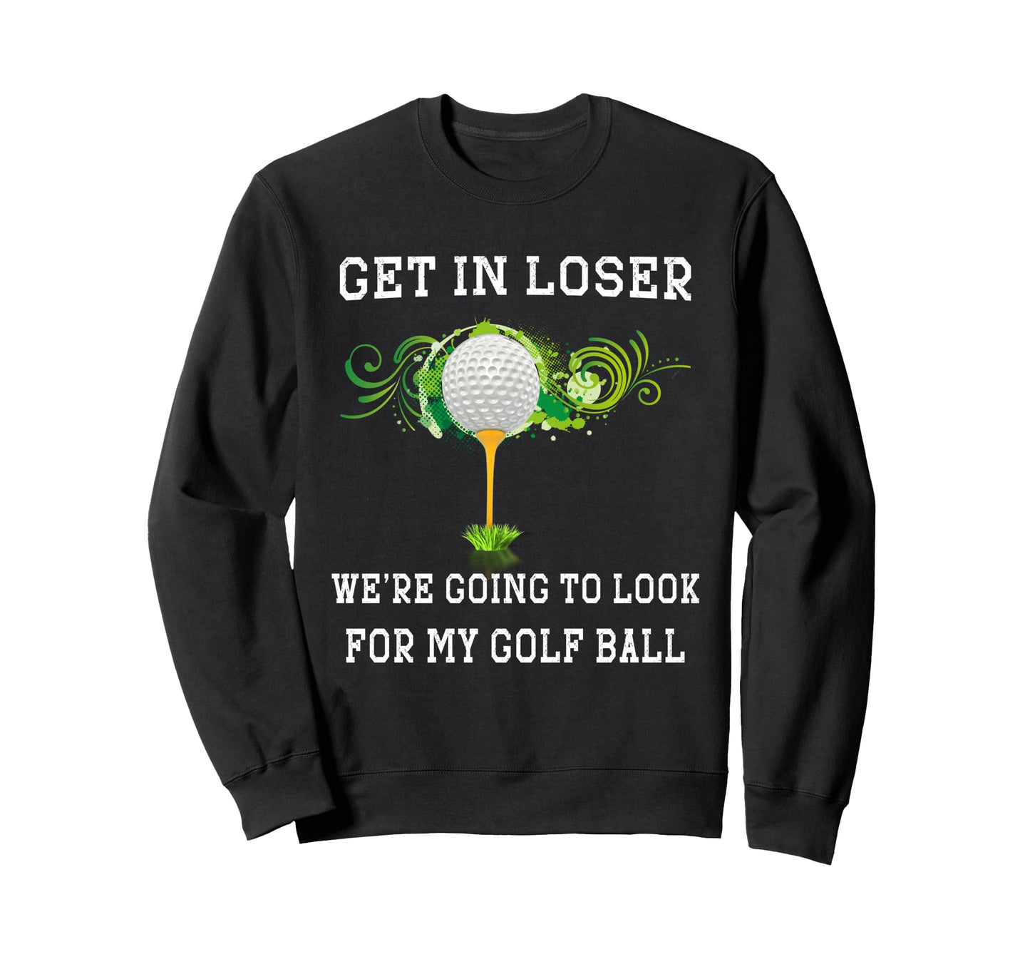 Get Loser Were Going To My Golf Sweatshirt - Minimalist Print Men Women - T-Shirt, Sweatshirt, Hoodie