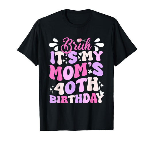 Bruh Its My Moms 40Th Birthday Funny T-Shirt - Fun Novelty Design Unisex - T-Shirt, Sweatshirt, Hoodie