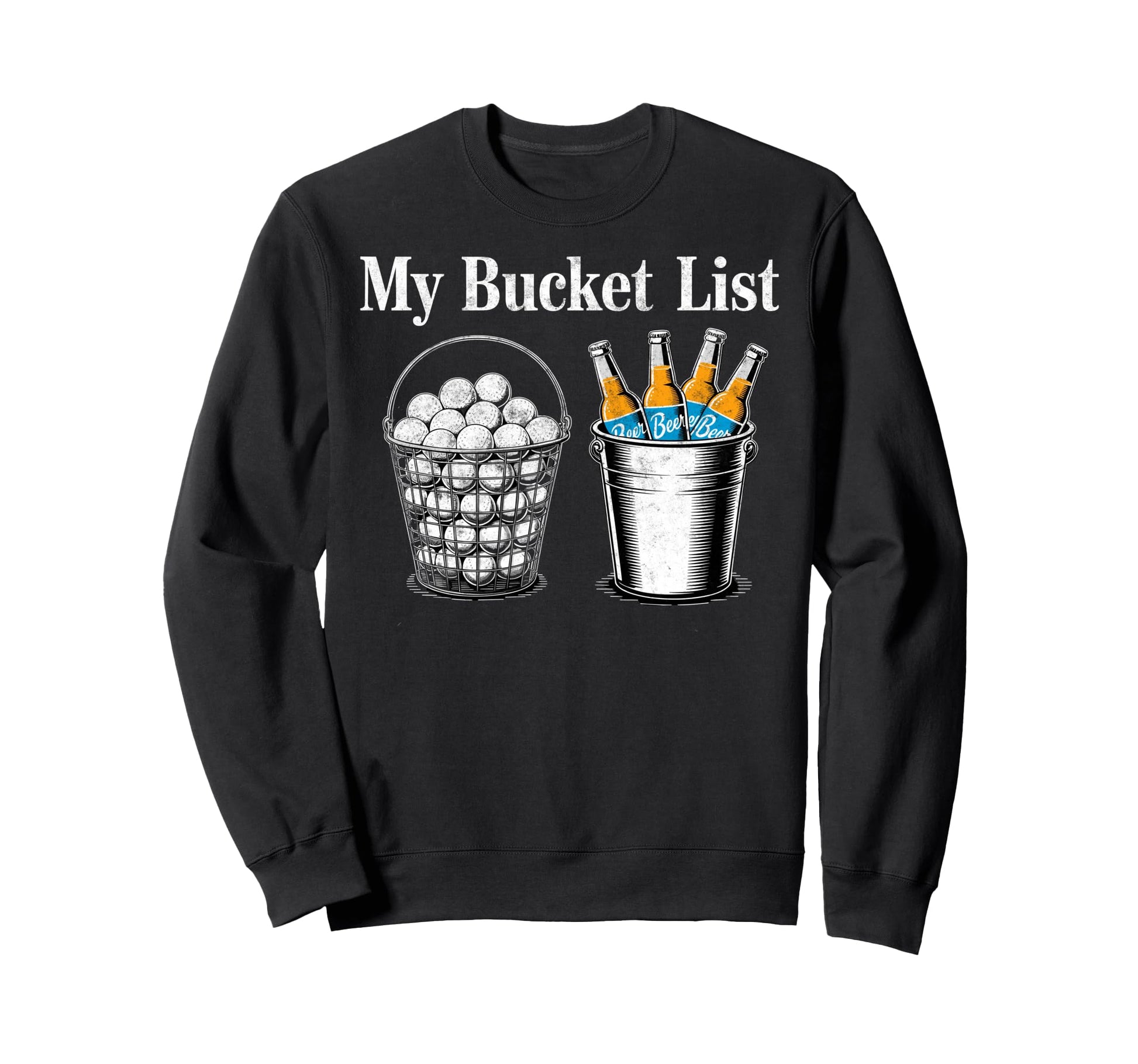 My Bucket List Drink Beer Play Golf Sweatshirt - Fun Novelty Design Unisex - T-Shirt, Sweatshirt, Hoodie
