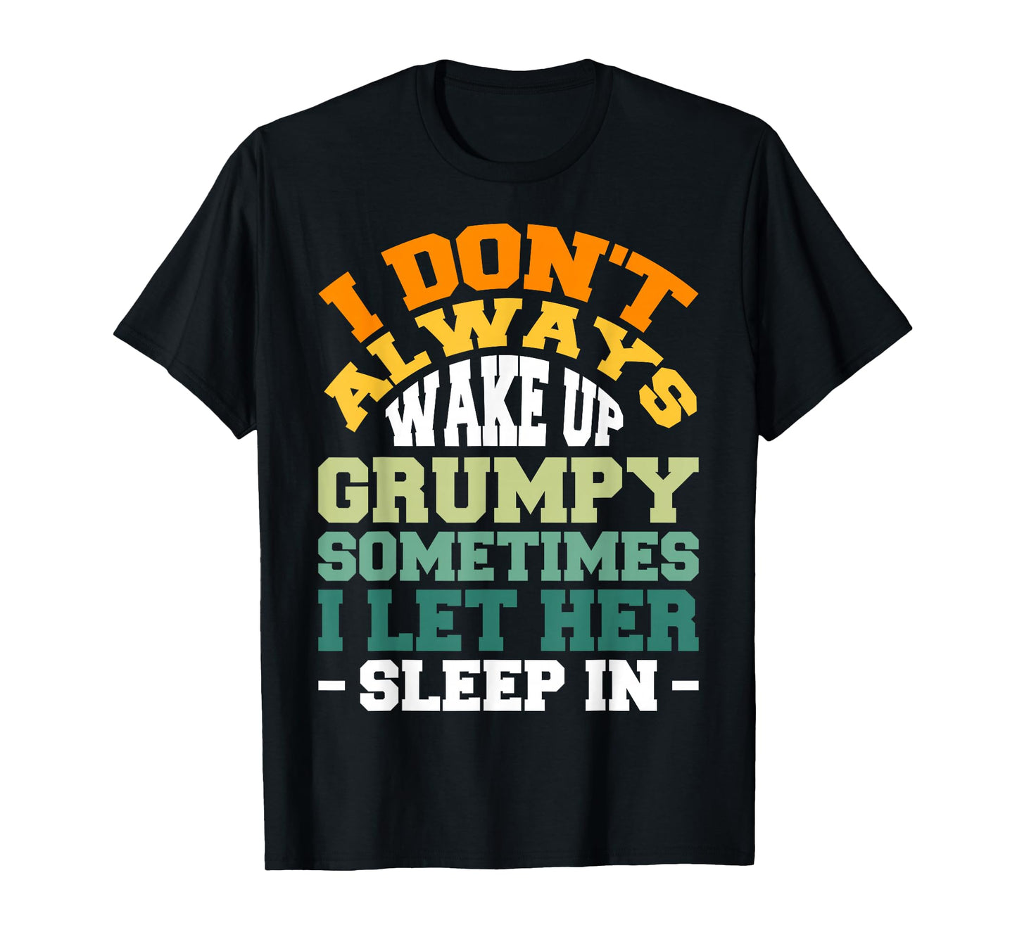 I Dont Always Wake Up Grumpy Sometimes I T-Shirt - Unique Graphic Unisex - T-Shirt, Sweatshirt, Hoodie