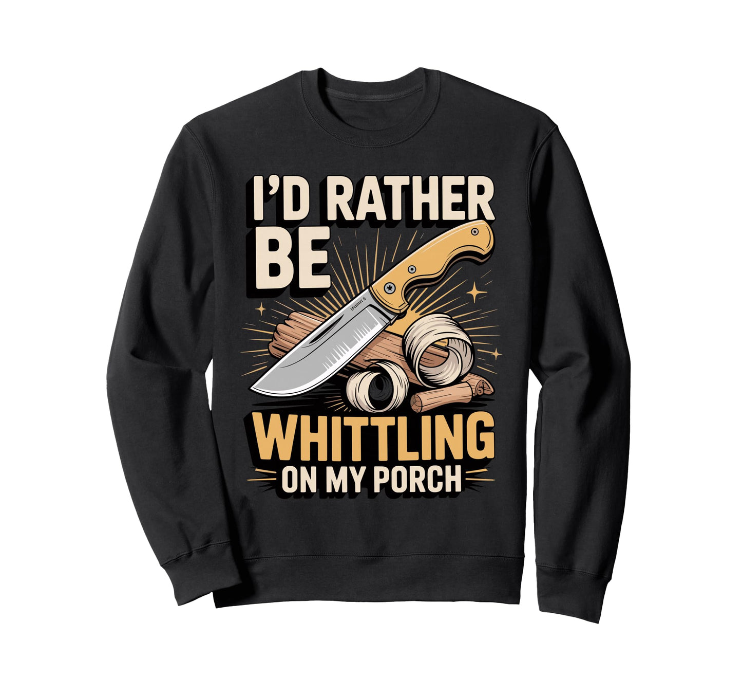 Id Rather Be Whittling My Porch Sweatshirt - Fun Novelty Design Unisex - T-Shirt, Sweatshirt, Hoodie