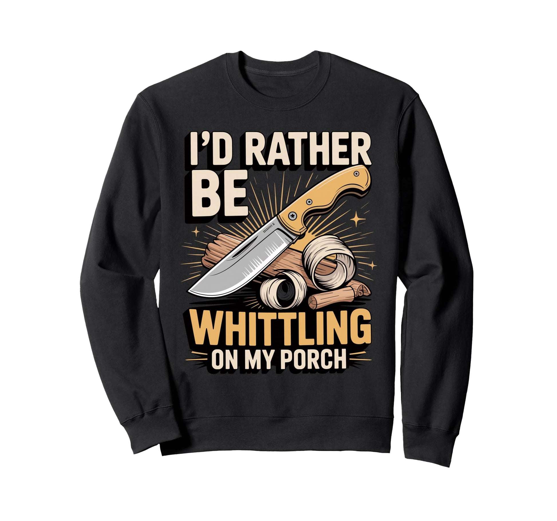 Id Rather Be Whittling My Porch Sweatshirt - Fun Novelty Design Unisex - T-Shirt, Sweatshirt, Hoodie