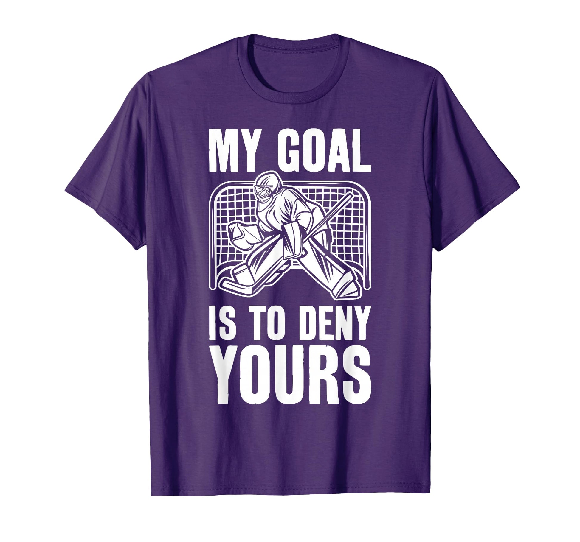 Goalie My Goal Is To Deny Yours Ice Hockey T-Shirt - Graphic Print Unisex - T-Shirt, Sweatshirt, Hoodie