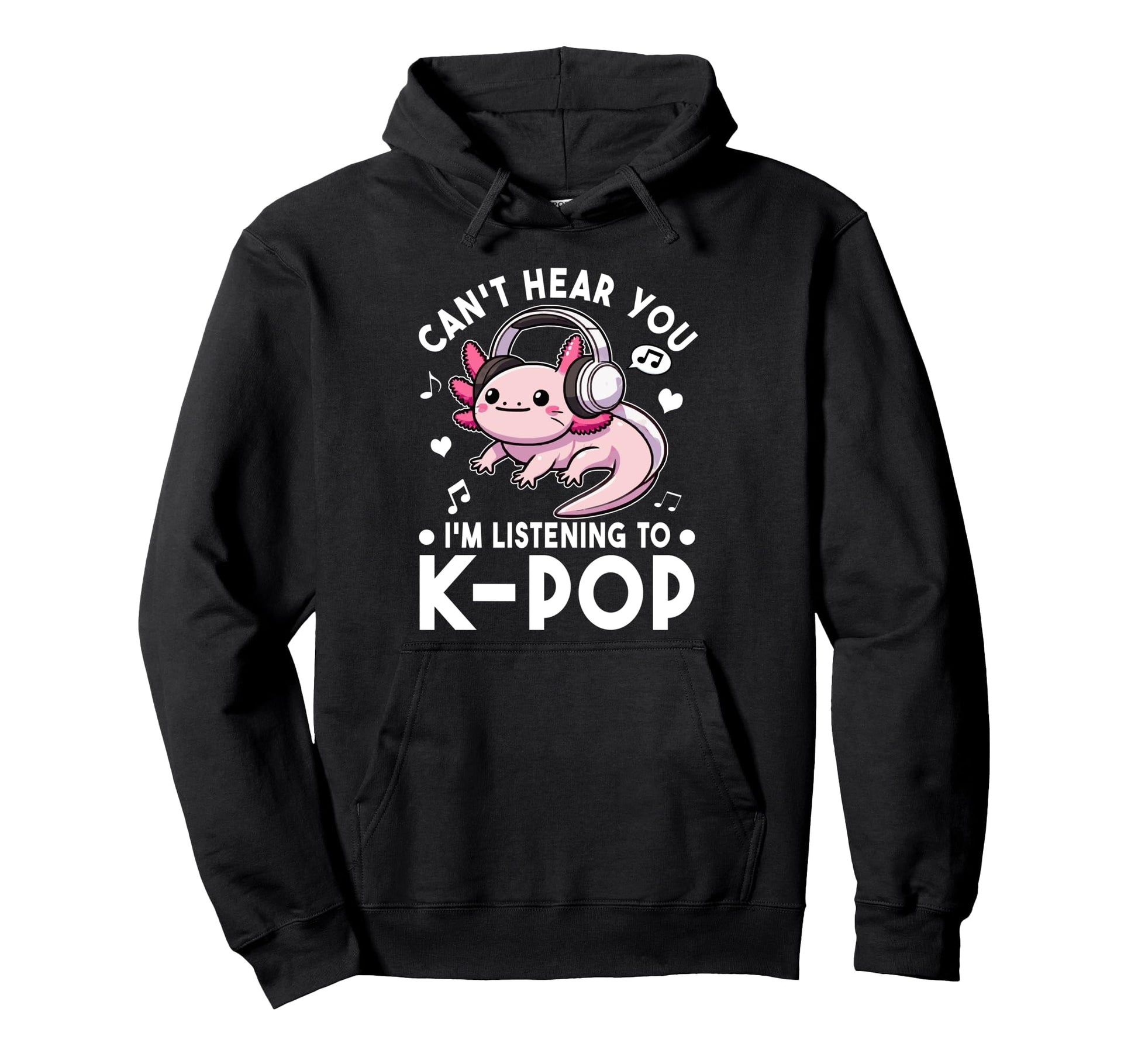 Cant Hear You Im Listening To Kpop Axolotl Hoodie - Graphic Print Unisex - T-Shirt, Sweatshirt, Hoodie