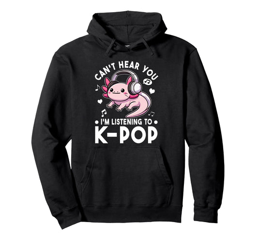 Cant Hear You Im Listening To Kpop Axolotl Hoodie - Graphic Print Unisex - T-Shirt, Sweatshirt, Hoodie