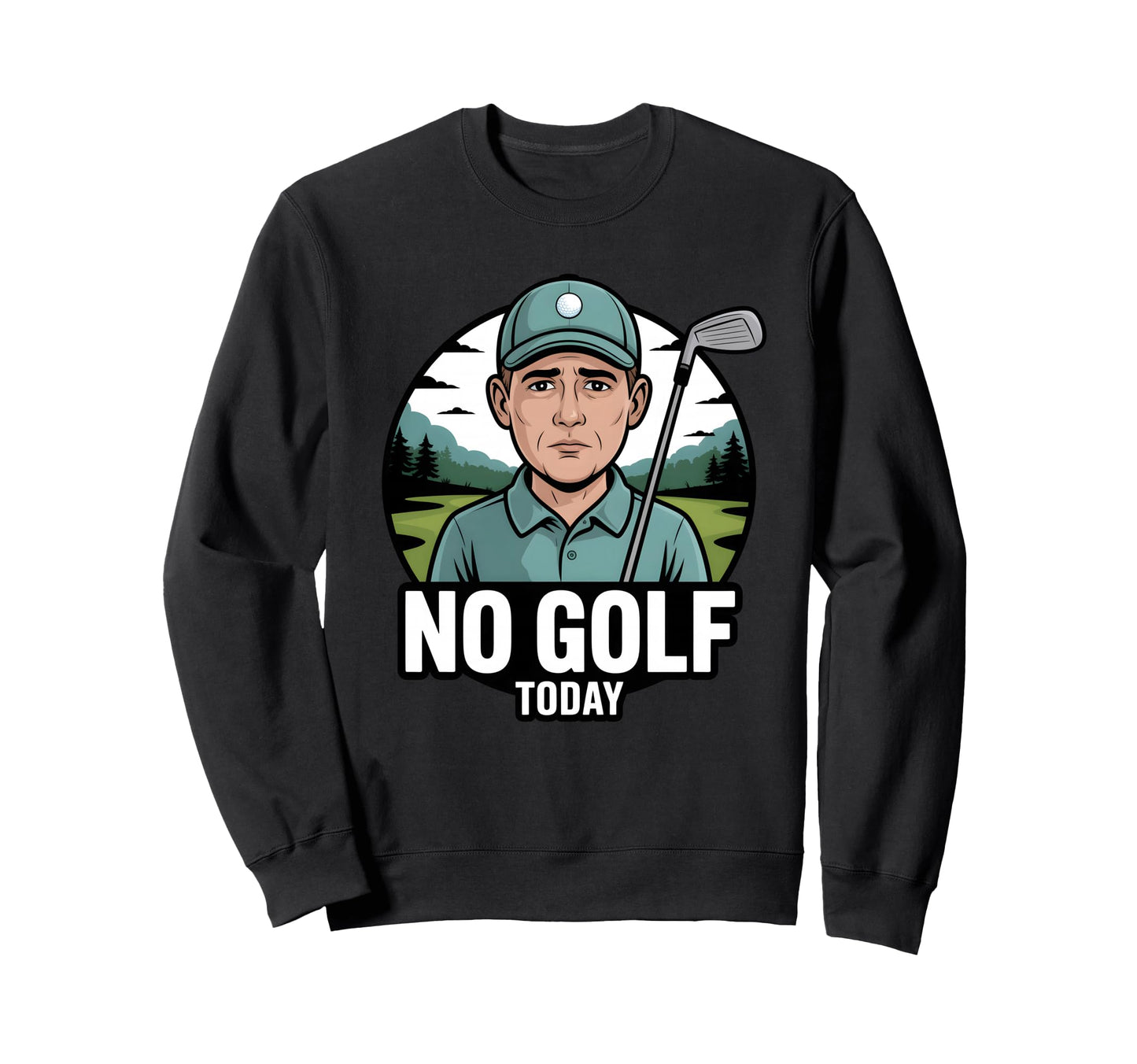 No Golf Today Funny Golfer Golfing Sweatshirt - Fun Novelty Design Unisex - T-Shirt, Sweatshirt, Hoodie